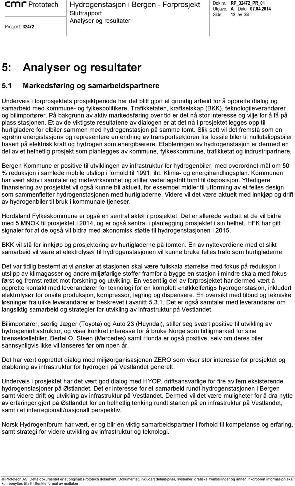 Trafikketaten, kraftselskap (BKK), teknologileverandører og bilimportører. På bakgrunn av aktiv markedsføring over tid er det nå stor interesse og vilje for å få på plass stasjonen.