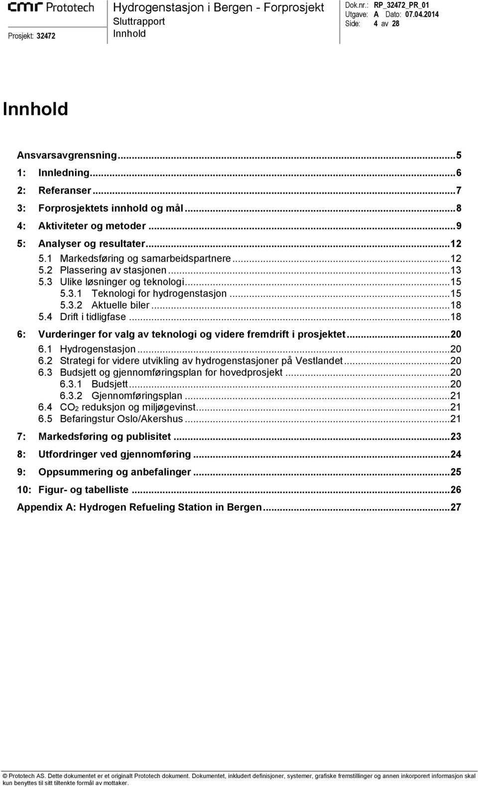 4 Drift i tidligfase... 18 6: Vurderinger for valg av teknologi og videre fremdrift i prosjektet... 20 6.1 Hydrogenstasjon... 20 6.2 Strategi for videre utvikling av hydrogenstasjoner på Vestlandet.