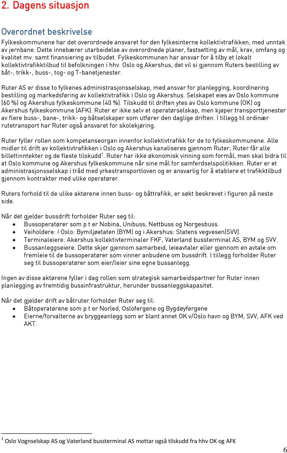 Fylkeskommunen har ansvar for å tilby et lokalt kollektivtrafikktilbud til befolkningen i hhv. Oslo og Akershus, det vil si gjennom Ruters bestilling av båt-, trikk-, buss-, tog- og T-banetjenester.