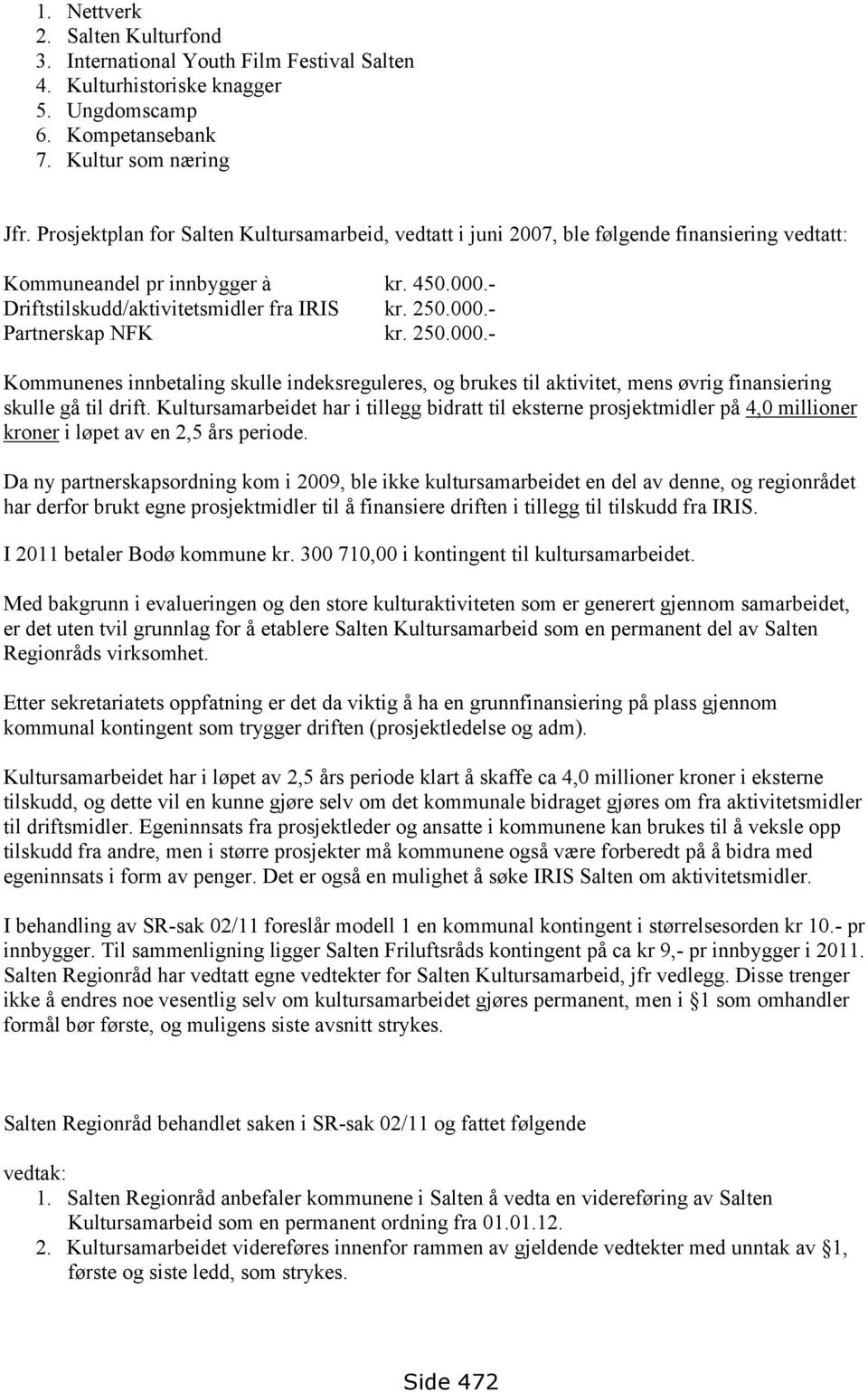 250.000.- Kommunenes innbetaling skulle indeksreguleres, og brukes til aktivitet, mens øvrig finansiering skulle gå til drift.