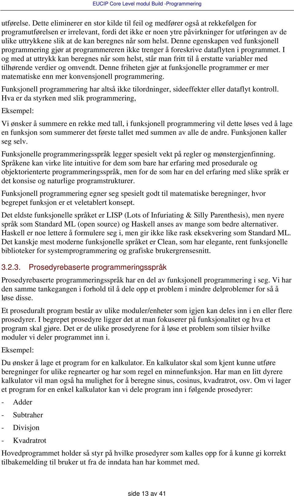 kan beregnes når som helst. Denne egenskapen ved funksjonell programmering gjør at programmereren ikke trenger å foreskrive dataflyten i programmet.