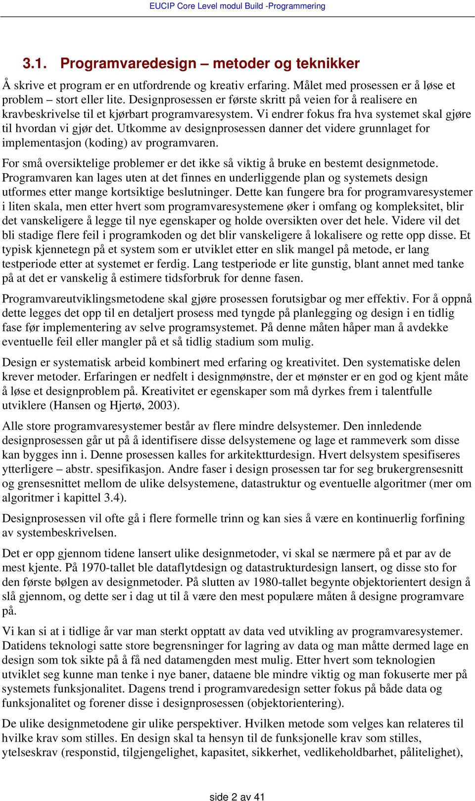 Utkomme av designprosessen danner det videre grunnlaget for implementasjon (koding) av programvaren. For små oversiktelige problemer er det ikke så viktig å bruke en bestemt designmetode.