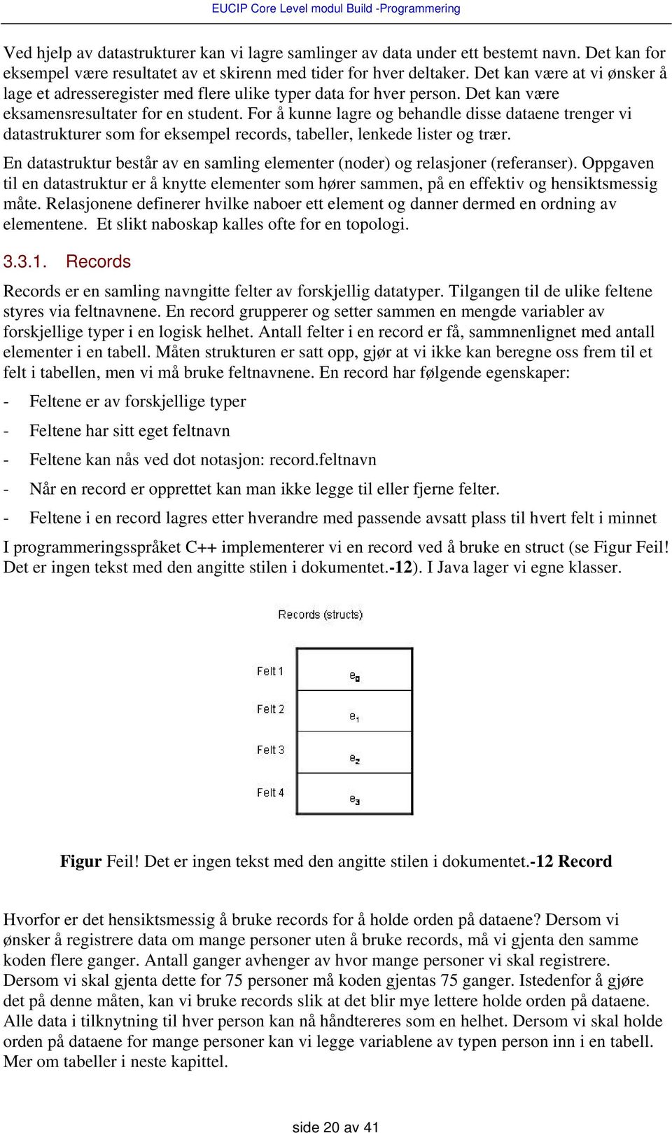 For å kunne lagre og behandle disse dataene trenger vi datastrukturer som for eksempel records, tabeller, lenkede lister og trær.