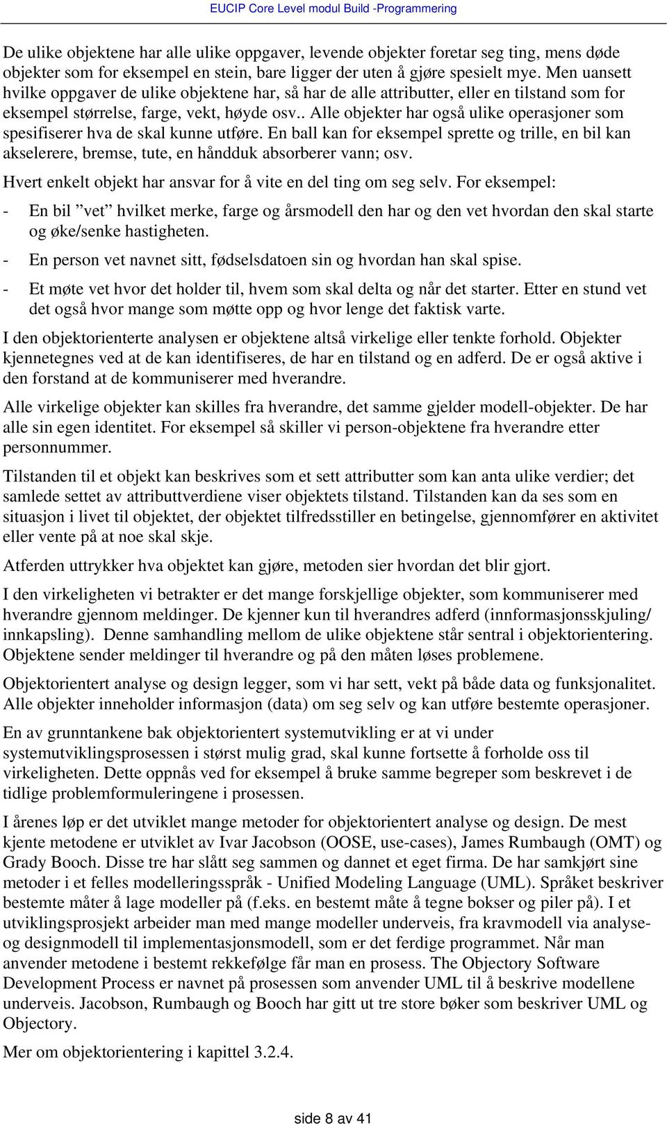 . Alle objekter har også ulike operasjoner som spesifiserer hva de skal kunne utføre. En ball kan for eksempel sprette og trille, en bil kan akselerere, bremse, tute, en håndduk absorberer vann; osv.