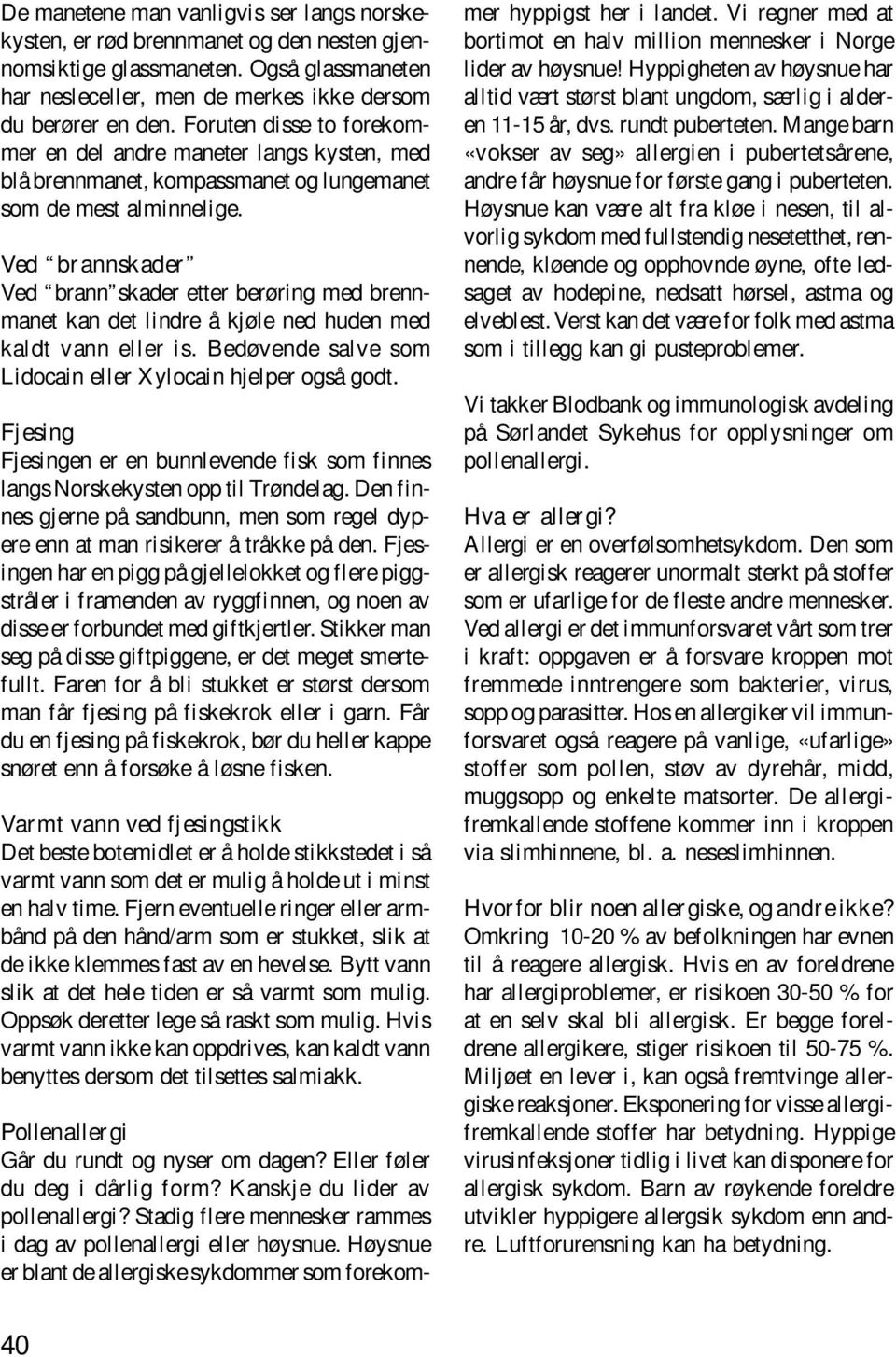 Ved brannskader Ved brann skader etter berøring med brennmanet kan det lindre å kjøle ned huden med kaldt vann eller is. Bedøvende salve som Lidocain eller Xylocain hjelper også godt.