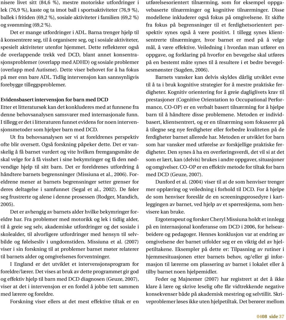 Dette reflekterer også de overlappende trekk ved DCD, blant annet konsentrasjonsproblemer (overlapp med ADHD) og sosiale problemer (overlapp med Autisme).