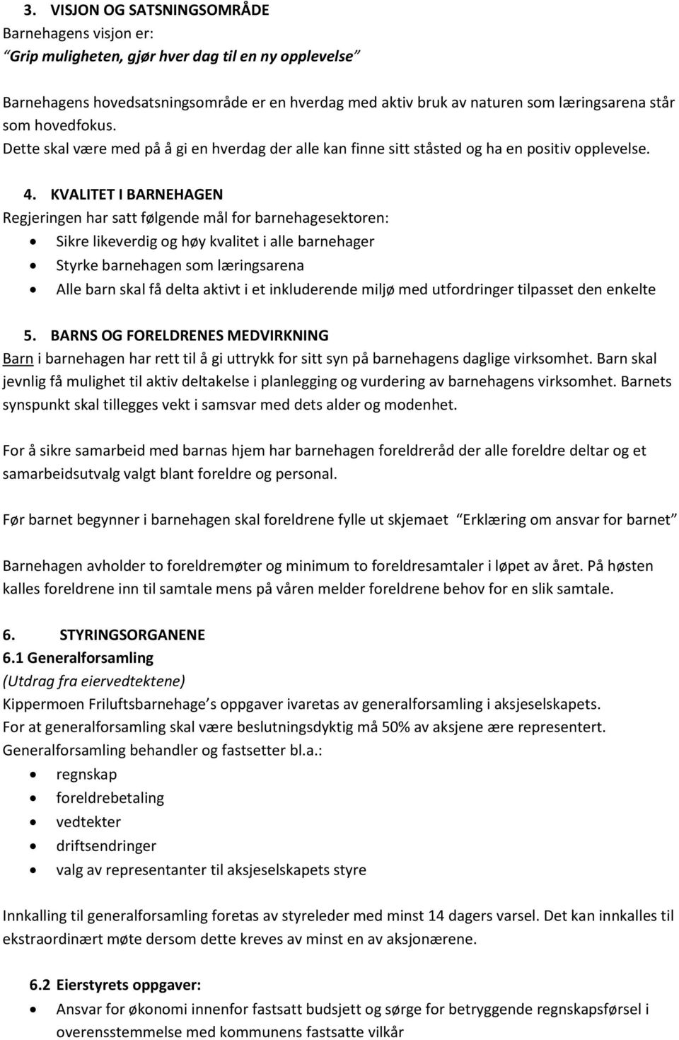 KVALITET I BARNEHAGEN Regjeringen har satt følgende mål for barnehagesektoren: Sikre likeverdig og høy kvalitet i alle barnehager Styrke barnehagen som læringsarena Alle barn skal få delta aktivt i