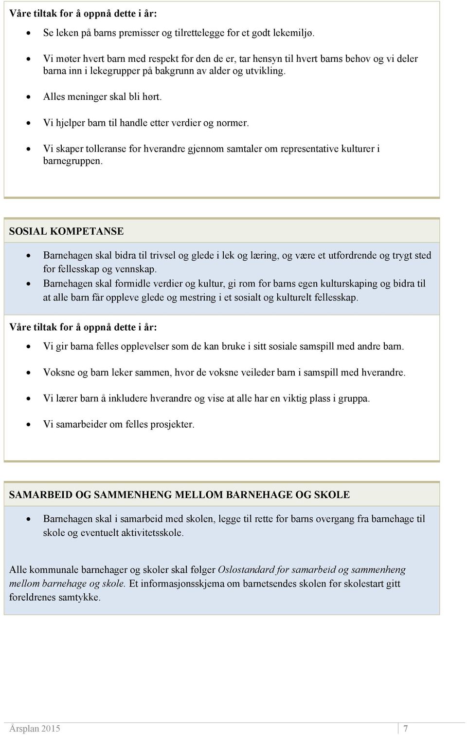 Vi hjelper barn til handle etter verdier og normer. Vi skaper tolleranse for hverandre gjennom samtaler om representative kulturer i barnegruppen.