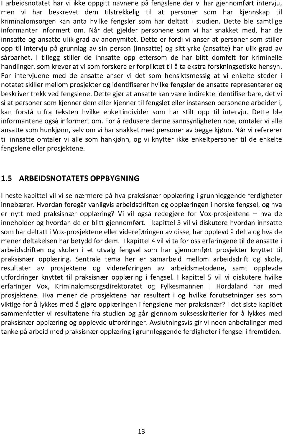 Dette er fordi vi anser at personer som stiller opp til intervju på grunnlag av sin person (innsatte) og sitt yrke (ansatte) har ulik grad av sårbarhet.