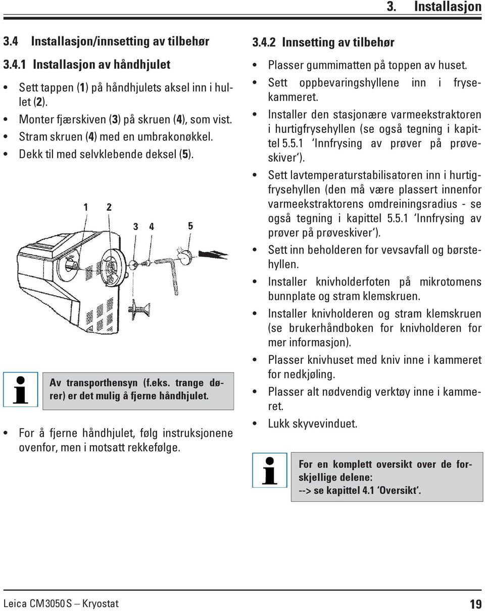 For å fjerne håndhjulet, følg instruksjonene ovenfor, men i motsatt rekkefølge. 3.4.2 Innsetting av tilbehør Plasser gummimatten på toppen av huset. Sett oppbevaringshyllene inn i frysekammeret.