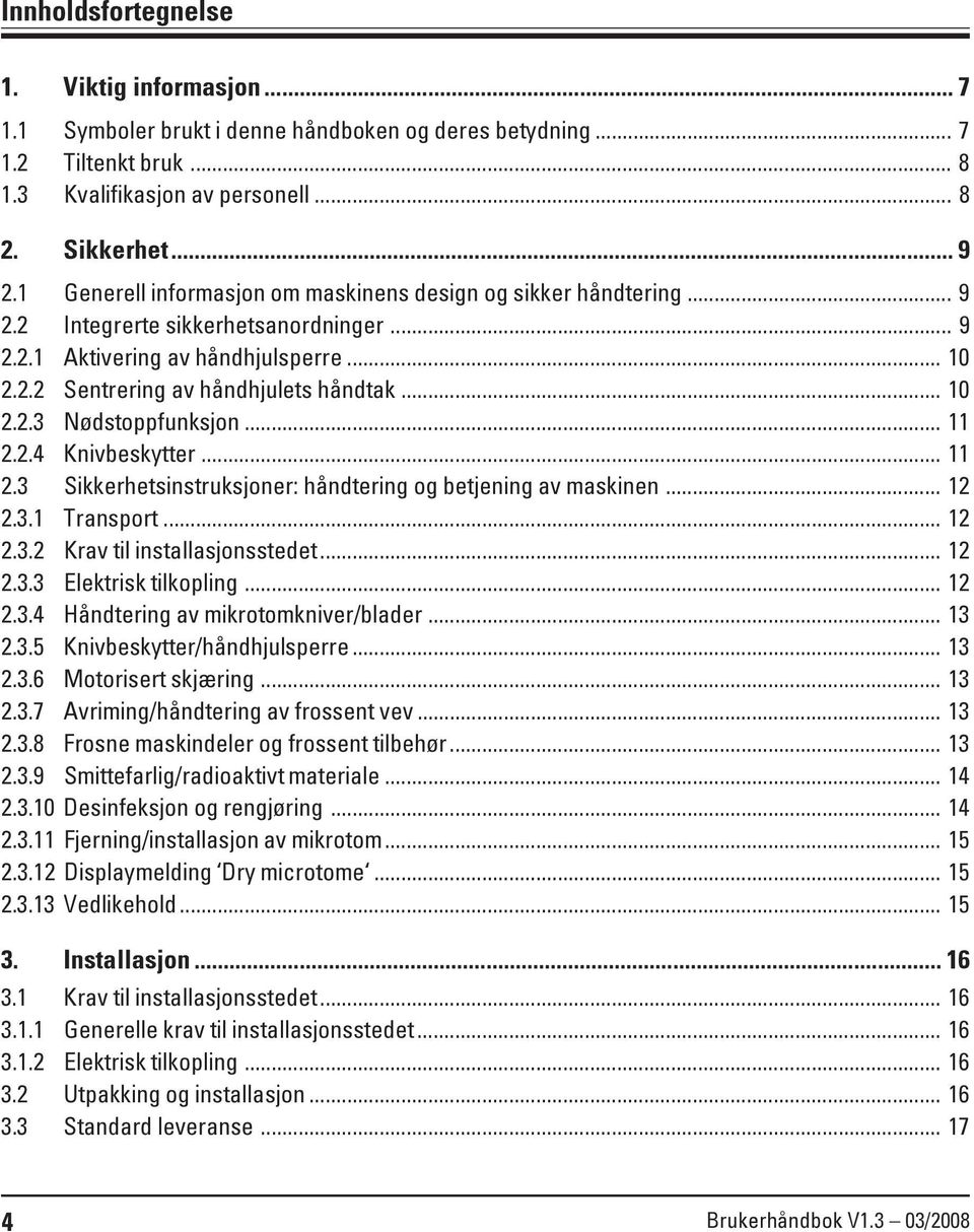 .. 11 2.2.4 Knivbeskytter... 11 2.3 Sikkerhetsinstruksjoner: håndtering og betjening av maskinen... 12 2.3.1 Transport... 12 2.3.2 Krav til installasjonsstedet... 12 2.3.3 Elektrisk tilkopling... 12 2.3.4 Håndtering av mikrotomkniver/blader.