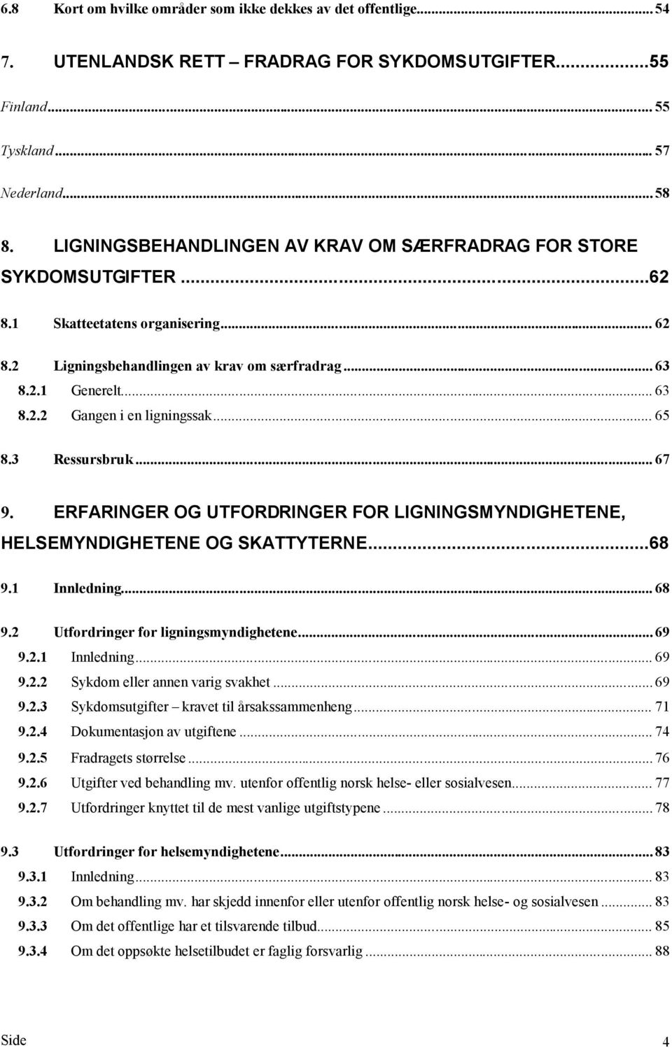 .. 65 8.3 Ressursbruk... 67 9. ERFARINGER OG UTFORDRINGER FOR LIGNINGSMYNDIGHETENE, HELSEMYNDIGHETENE OG SKATTYTERNE...68 9.1 Innledning... 68 9.2 Utfordringer for ligningsmyndighetene... 69 9.2.1 Innledning... 69 9.2.2 Sykdom eller annen varig svakhet.