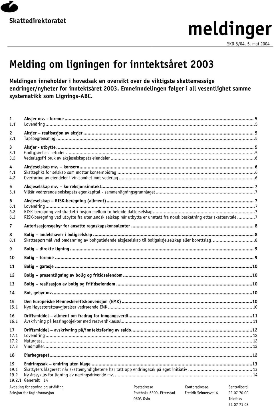 Emneinndelingen følger i all vesentlighet samme systematikk som Lignings-ABC. 1 Aksjer mv. - formue... 5 1.1 Lovendring...5 2 Aksjer realisasjon av aksjer... 5 2.1 Tapsbegrensning.