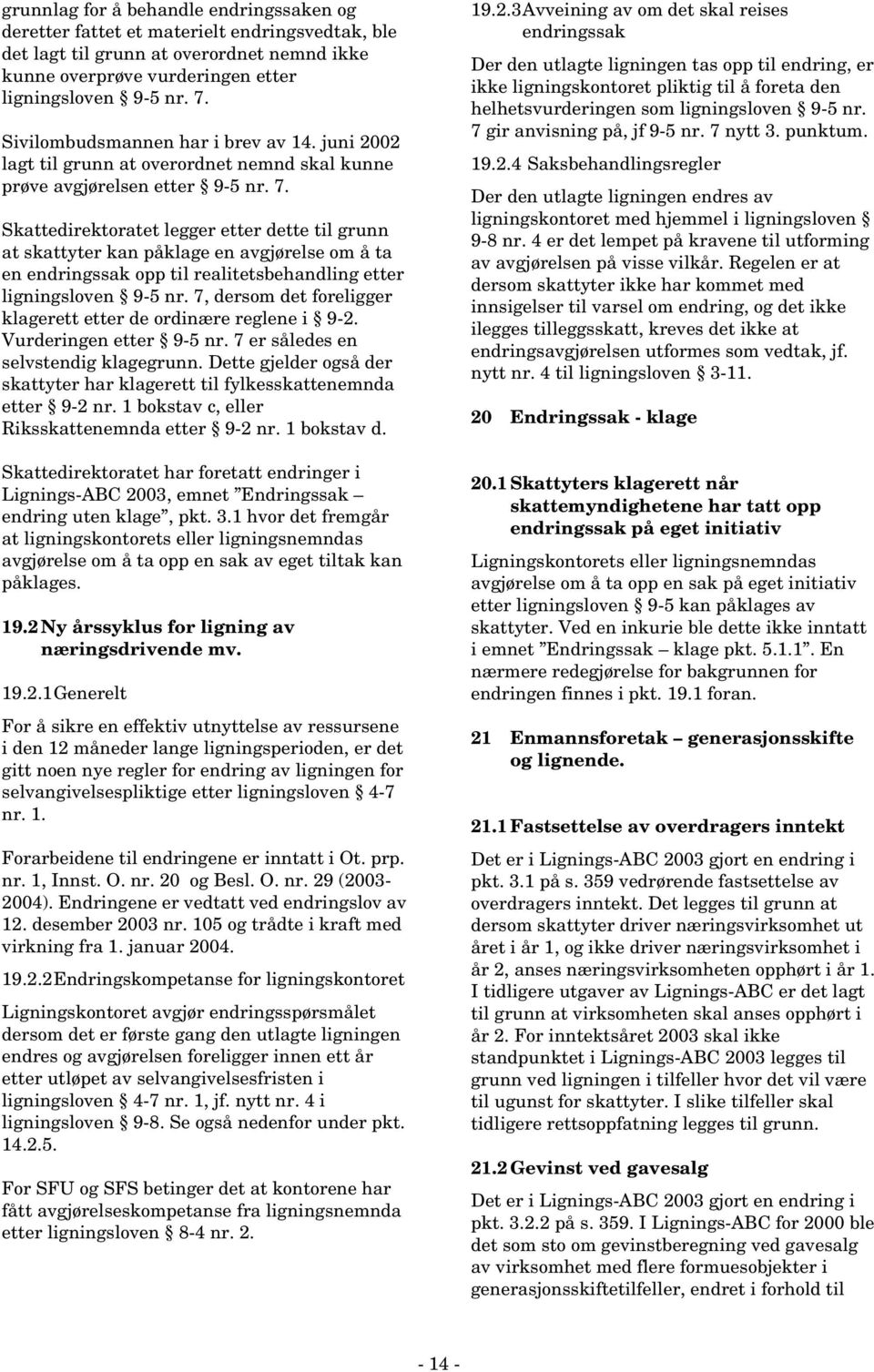 Skattedirektoratet legger etter dette til grunn at skattyter kan påklage en avgjørelse om å ta en endringssak opp til realitetsbehandling etter ligningsloven 9-5 nr.