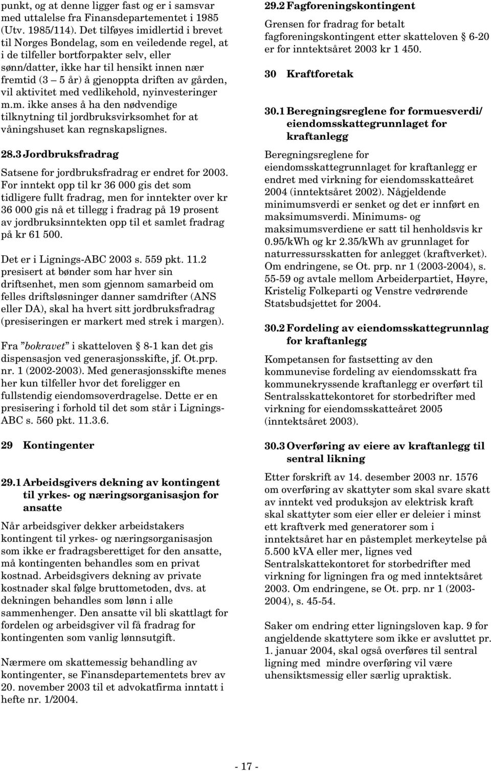 driften av gården, vil aktivitet med vedlikehold, nyinvesteringer m.m. ikke anses å ha den nødvendige tilknytning til jordbruksvirksomhet for at våningshuset kan regnskapslignes. 28.