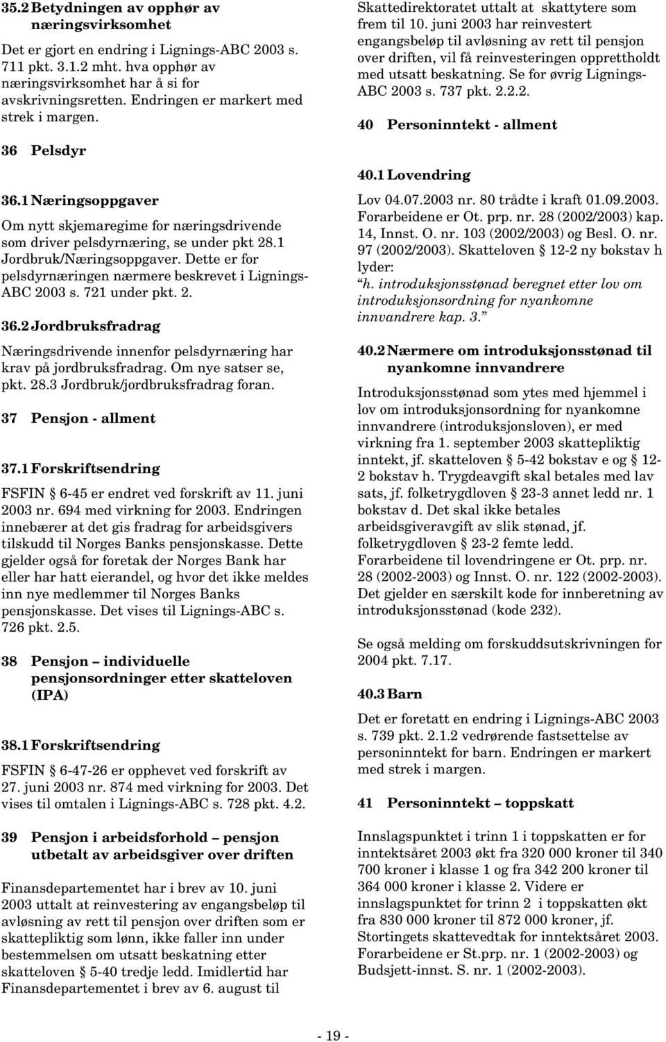 Dette er for pelsdyrnæringen nærmere beskrevet i Lignings- ABC 2003 s. 721 under pkt. 2. 36.2 Jordbruksfradrag Næringsdrivende innenfor pelsdyrnæring har krav på jordbruksfradrag.