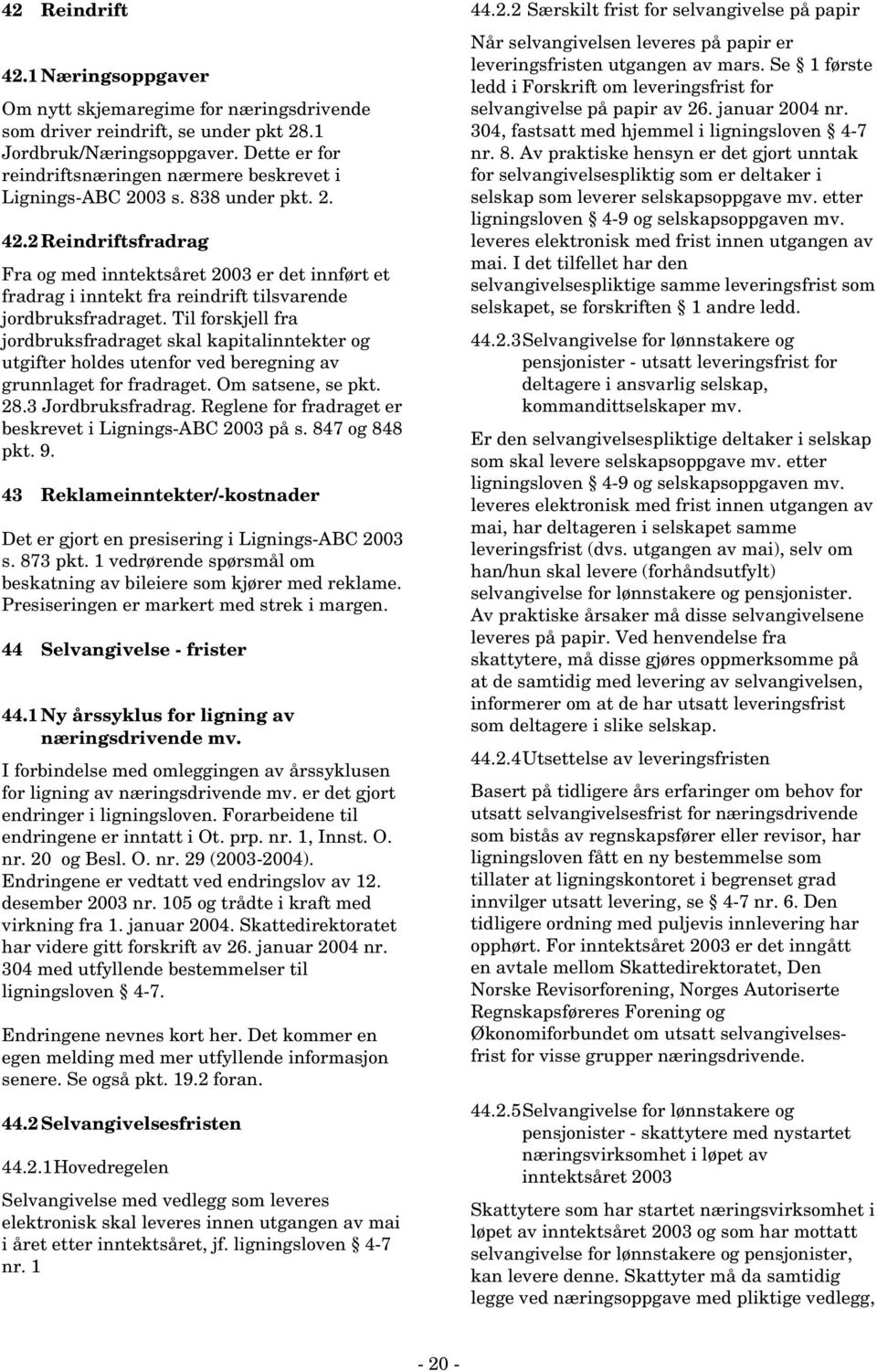 2 Reindriftsfradrag Fra og med inntektsåret 2003 er det innført et fradrag i inntekt fra reindrift tilsvarende jordbruksfradraget.