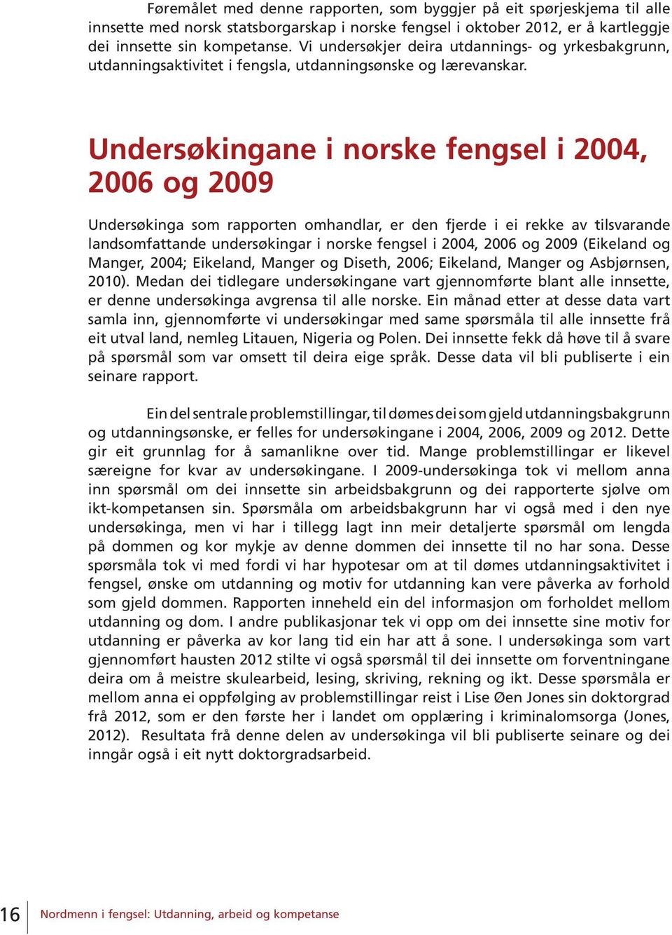 Undersøkingane i norske fengsel i 2004, 2006 og 2009 Undersøkinga som rapporten omhandlar, er den fjerde i ei rekke av tilsvarande landsomfattande undersøkingar i norske fengsel i 2004, 2006 og 2009