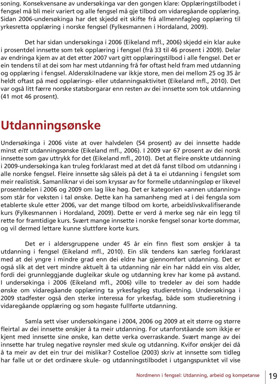 Det har sidan undersøkinga i 2006 (Eikeland mfl., 2006) skjedd ein klar auke i prosentdel innsette som tek opplæring i fengsel (frå 33 til 46 prosent i 2009).