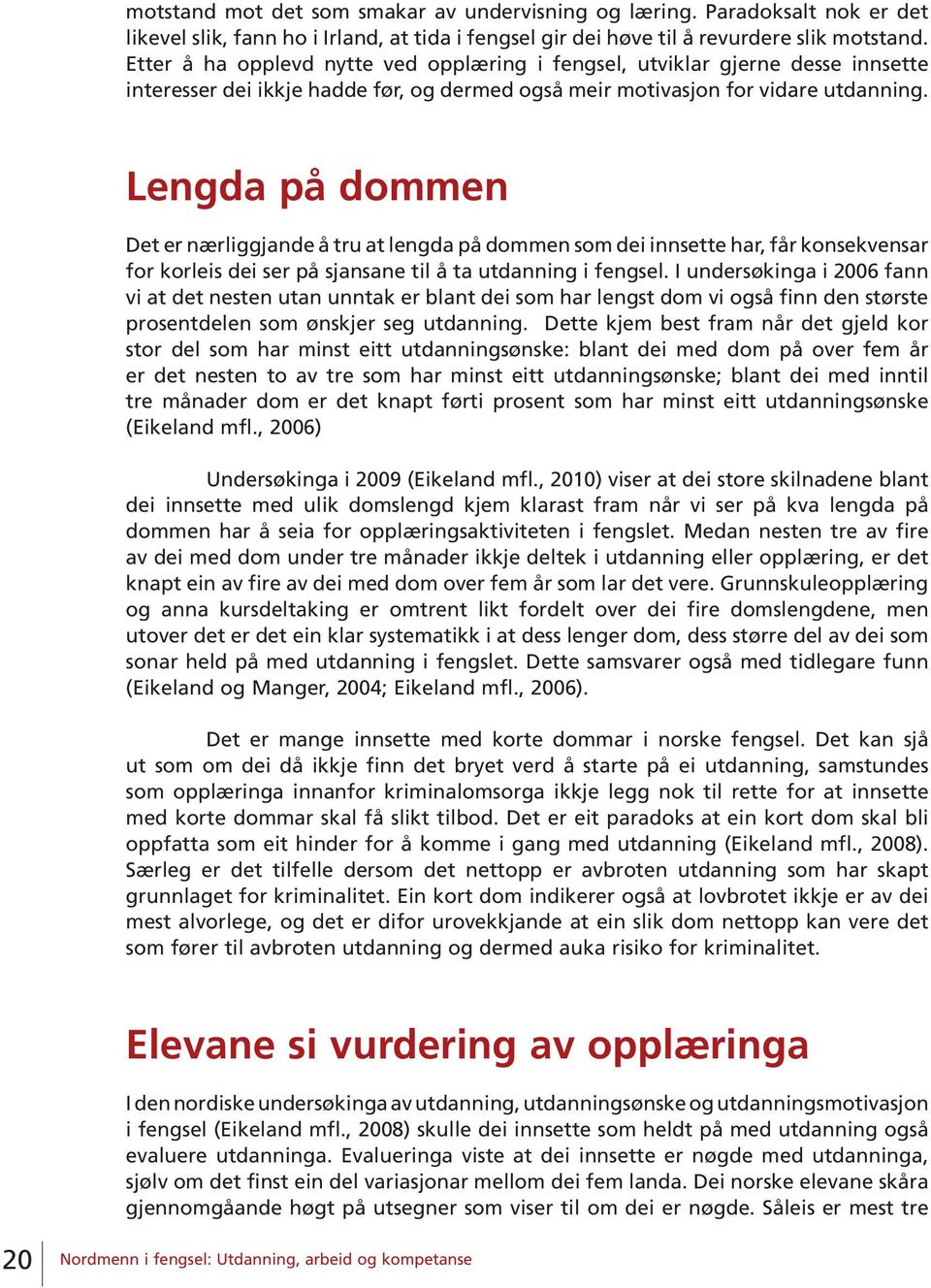 Lengda på dommen Det er nærliggjande å tru at lengda på dommen som dei innsette har, får konsekvensar for korleis dei ser på sjansane til å ta utdanning i fengsel.