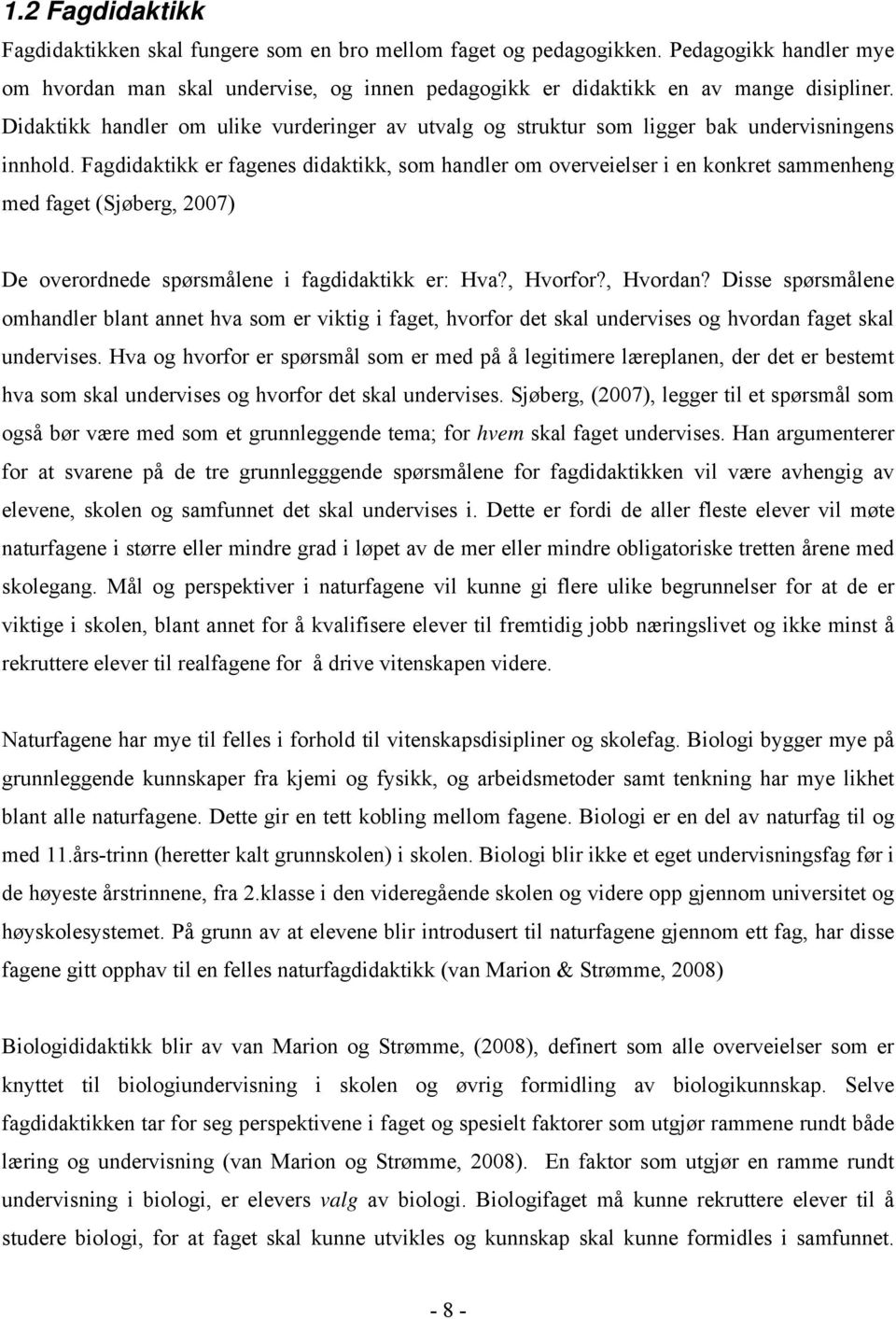 Fagdidaktikk er fagenes didaktikk, som handler om overveielser i en konkret sammenheng med faget (Sjøberg, 2007) De overordnede spørsmålene i fagdidaktikk er: Hva?, Hvorfor?, Hvordan?