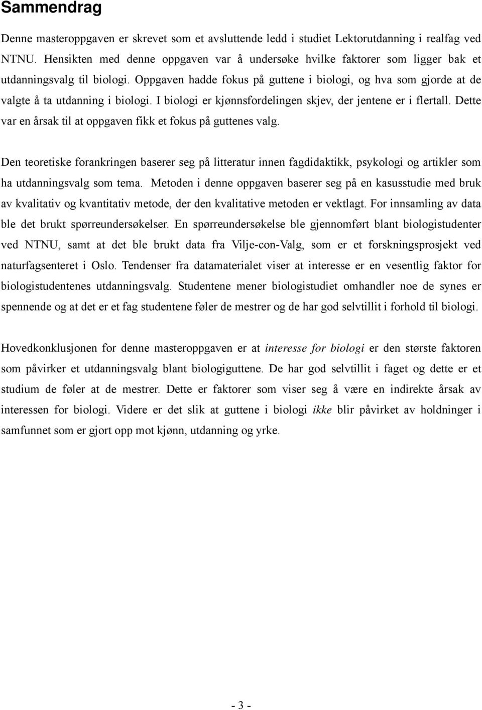 Oppgaven hadde fokus på guttene i biologi, og hva som gjorde at de valgte å ta utdanning i biologi. I biologi er kjønnsfordelingen skjev, der jentene er i flertall.