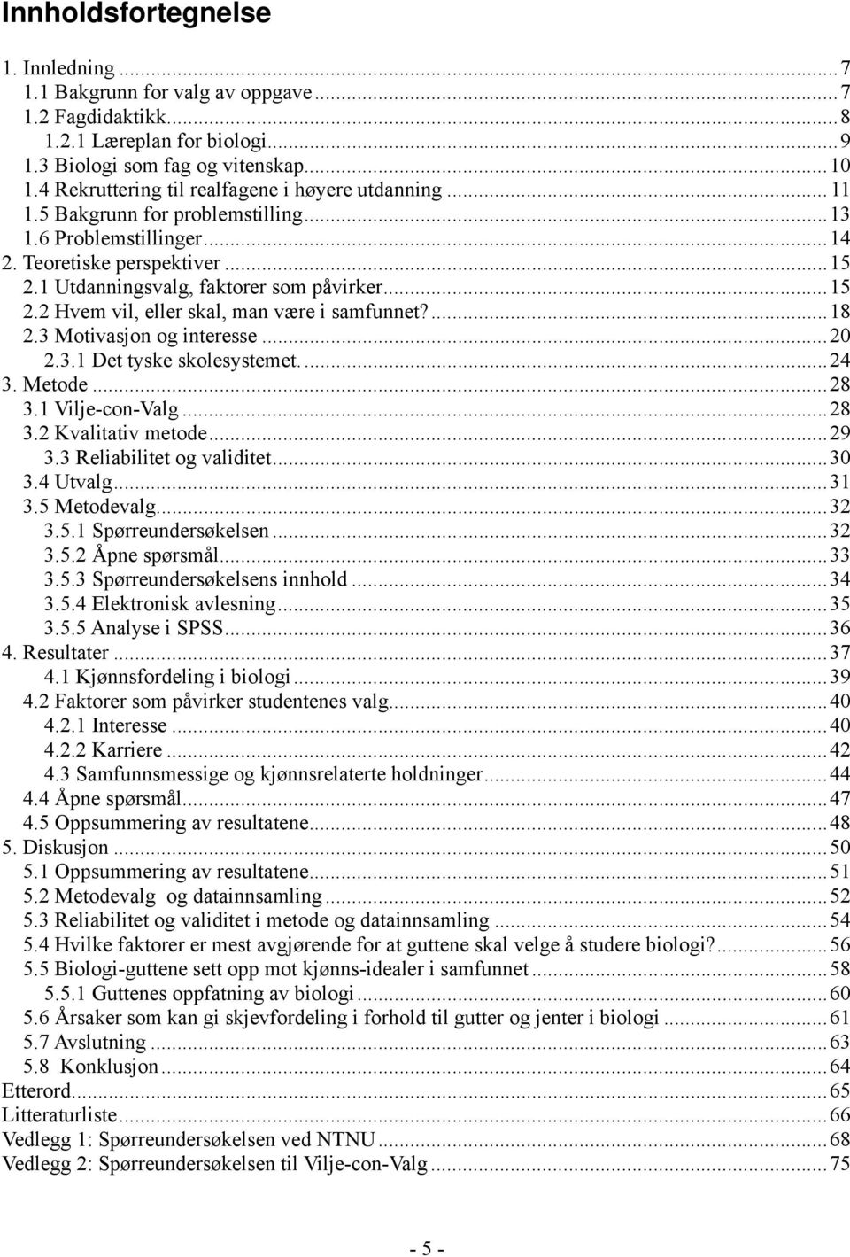 ...18 2.3 Motivasjon og interesse...20 2.3.1 Det tyske skolesystemet...24 3. Metode...28 3.1 Vilje-con-Valg...28 3.2 Kvalitativ metode...29 3.3 Reliabilitet og validitet...30 3.4 Utvalg...31 3.