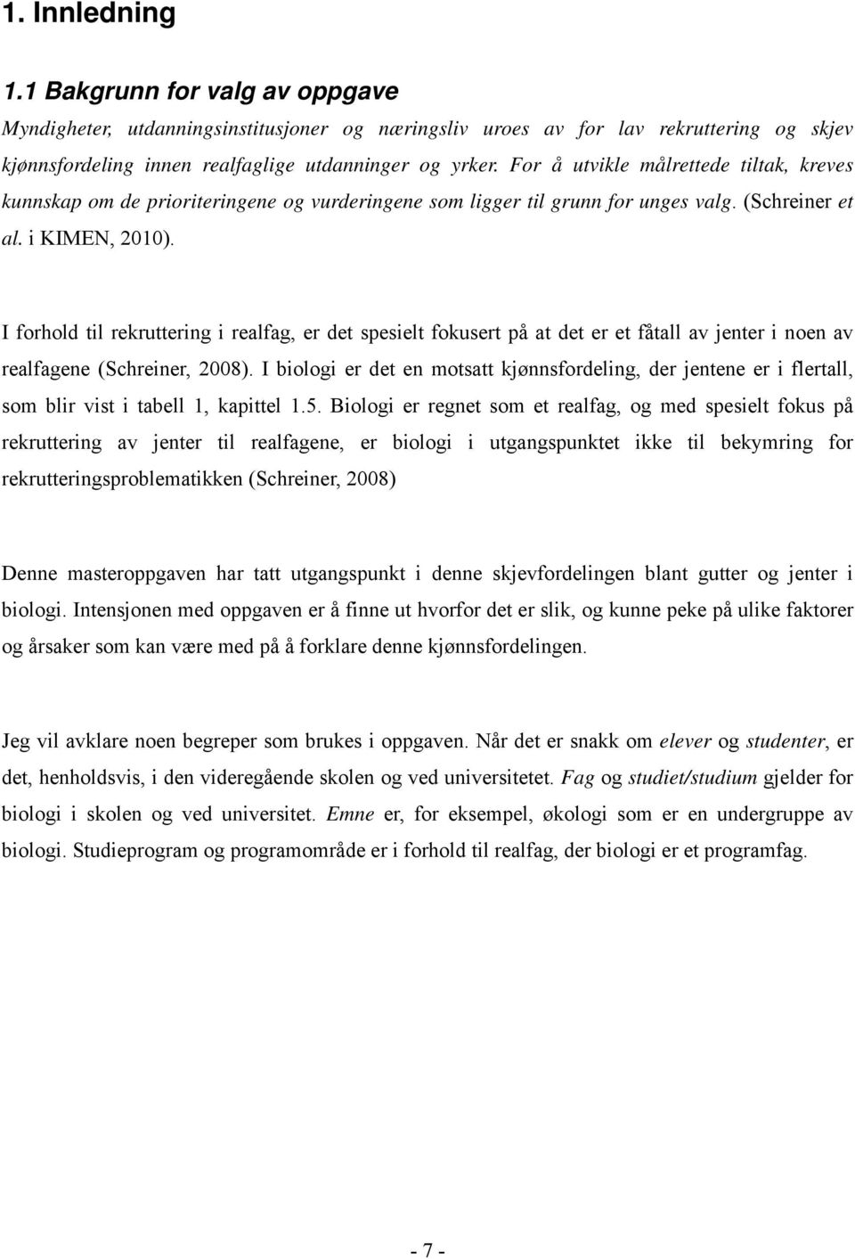 I forhold til rekruttering i realfag, er det spesielt fokusert på at det er et fåtall av jenter i noen av realfagene (Schreiner, 2008).