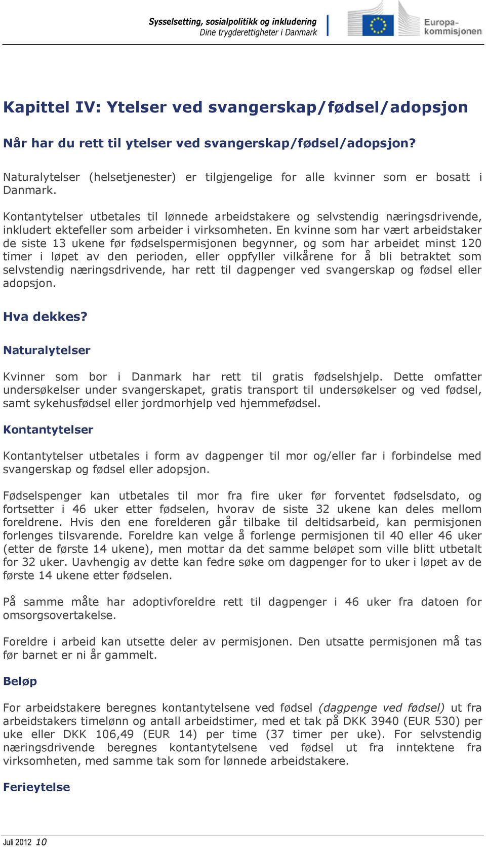 Kontantytelser utbetales til lønnede arbeidstakere og selvstendig næringsdrivende, inkludert ektefeller som arbeider i virksomheten.