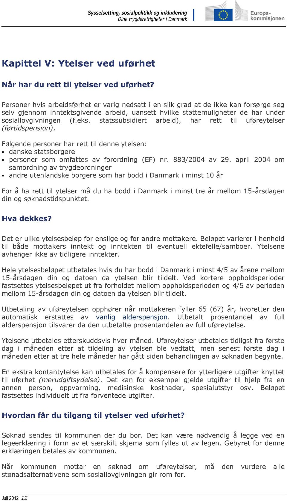 statssubsidiert arbeid), har rett til uføreytelser (førtidspension). Følgende personer har rett til denne ytelsen: danske statsborgere personer som omfattes av forordning (EF) nr. 883/2004 av 29.