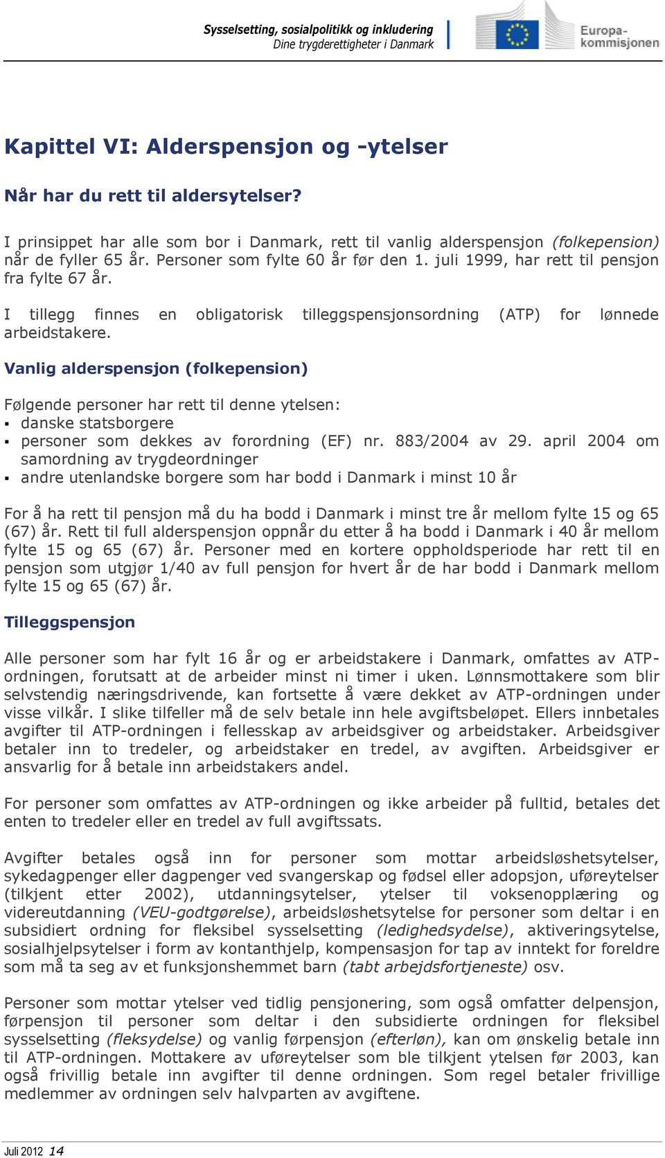 Vanlig alderspensjon (folkepension) Følgende personer har rett til denne ytelsen: danske statsborgere personer som dekkes av forordning (EF) nr. 883/2004 av 29.