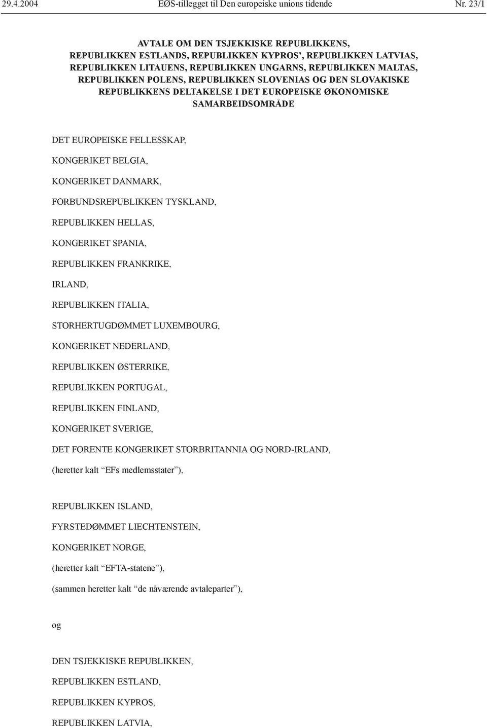 REPUBLIKKEN SLOVENIAS OG DEN SLOVAKISKE REPUBLIKKENS DELTAKELSE I DET EUROPEISKE ØKONOMISKE SAMARBEIDSOMRÅDE DET EUROPEISKE FELLESSKAP, KONGERIKET BELGIA, KONGERIKET DANMARK, FORBUNDSREPUBLIKKEN