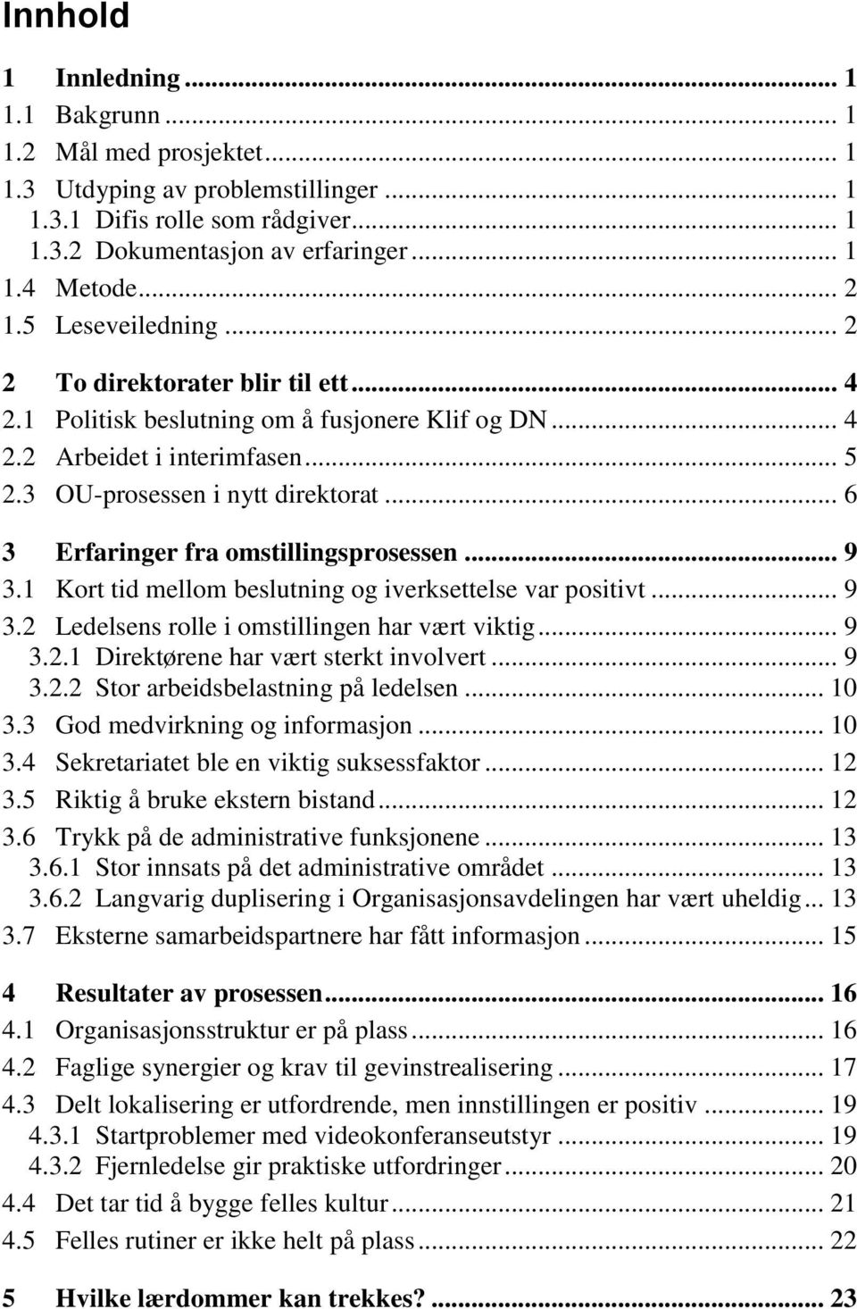 .. 6 3 Erfaringer fra omstillingsprosessen... 9 3.1 Kort tid mellom beslutning og iverksettelse var positivt... 9 3.2 Ledelsens rolle i omstillingen har vært viktig... 9 3.2.1 Direktørene har vært sterkt involvert.