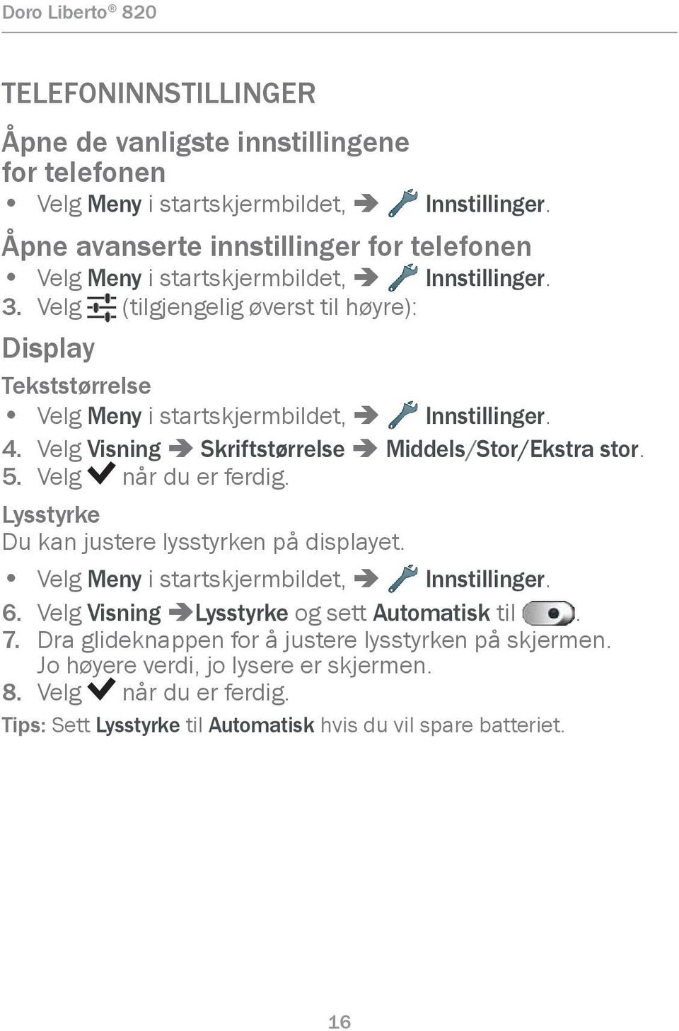 Velg (tilgjengelig øverst til høyre): Display Tekststørrelse Velg Meny i startskjermbildet, â Innstillinger. 4. Velg Visning â Skriftstørrelse â Middels/Stor/Ekstra stor. 5.