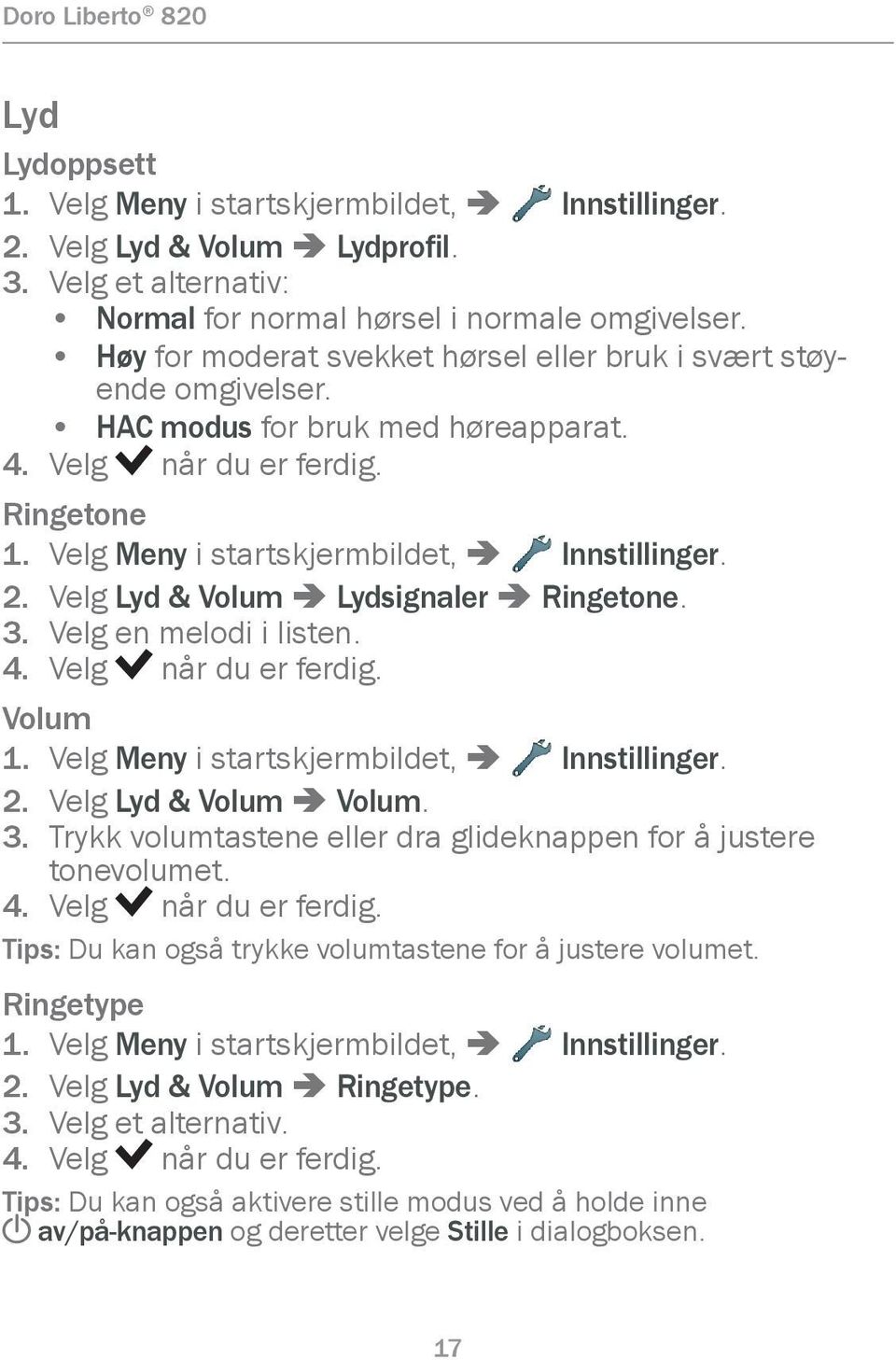 Velg Lyd & Volum â Lydsignaler â Ringetone. 3. Velg en melodi i listen. 4. Velg når du er ferdig. Volum 1. Velg Meny i startskjermbildet, â Innstillinger. 2. Velg Lyd & Volum â Volum. 3. Trykk volumtastene eller dra glideknappen for å justere tonevolumet.