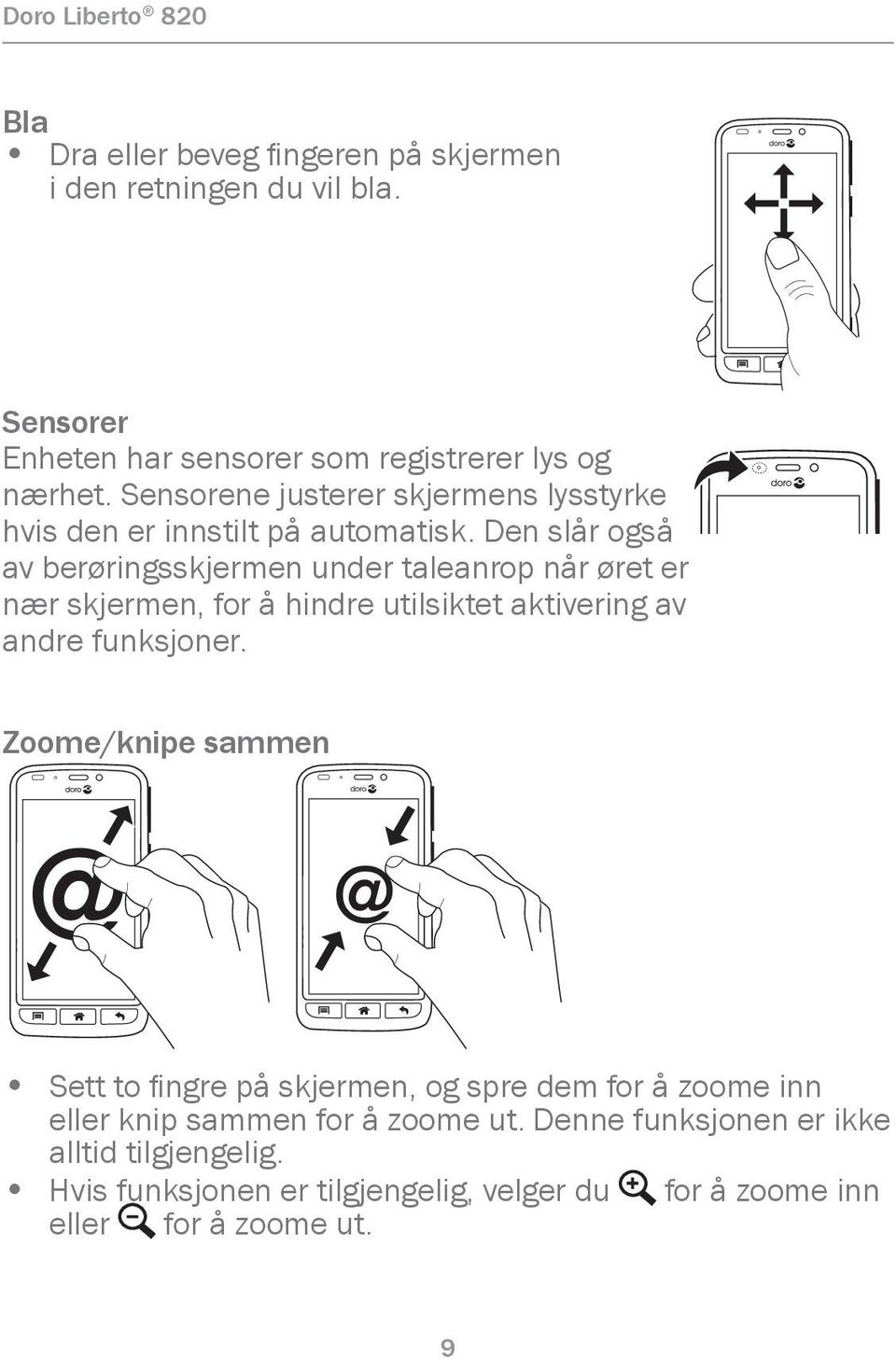 Den slår også av berøringsskjermen under taleanrop når øret er nær skjermen, for å hindre utilsiktet aktivering av andre funksjoner.