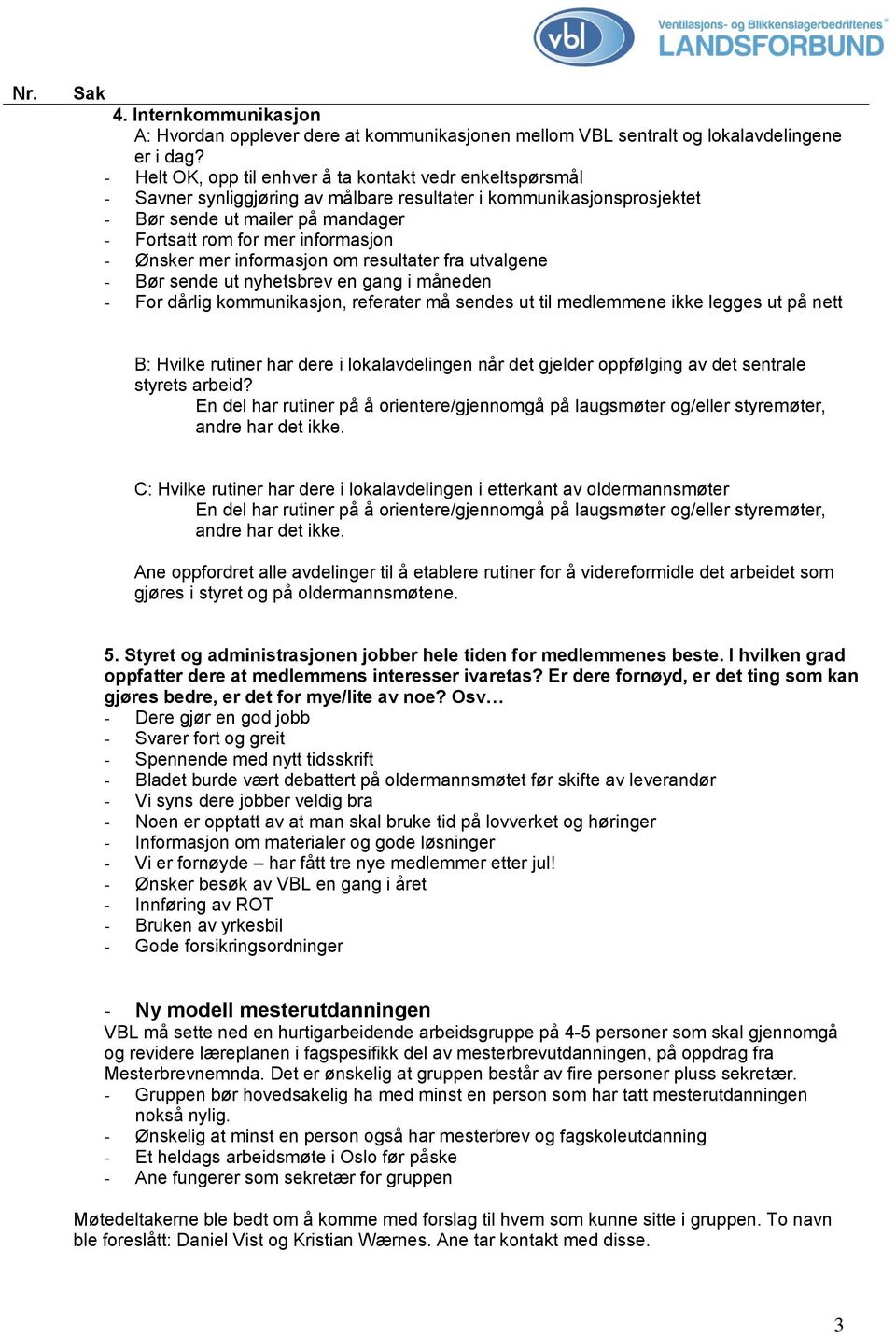 - Ønsker mer informasjon om resultater fra utvalgene - Bør sende ut nyhetsbrev en gang i måneden - For dårlig kommunikasjon, referater må sendes ut til medlemmene ikke legges ut på nett B: Hvilke