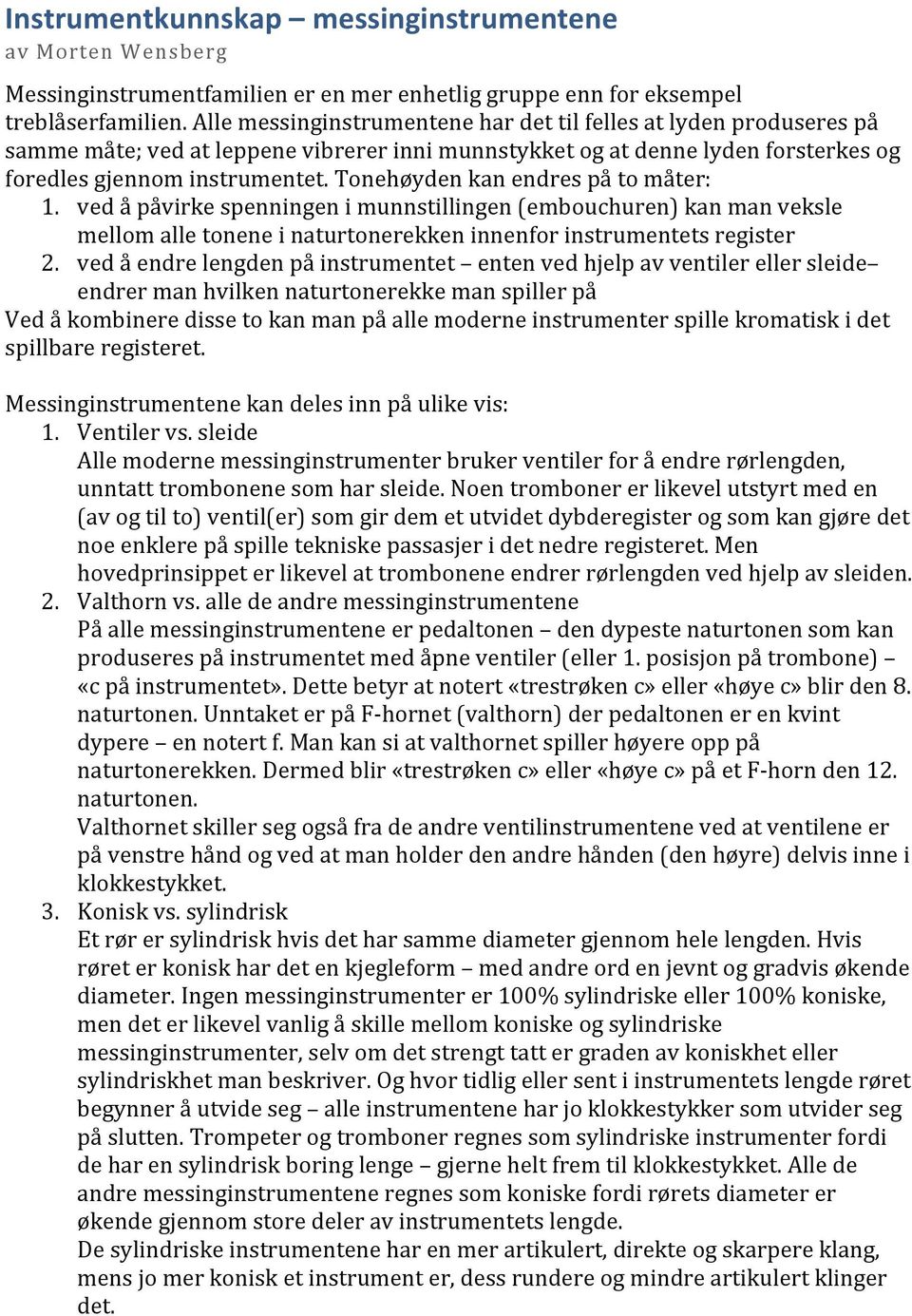 Tonehøyden kan endres på to måter: 1. ved å påvirke spenningen i munnstillingen (embouchuren) kan man veksle mellom alle tonene i naturtonerekken innenfor instrumentets register 2.