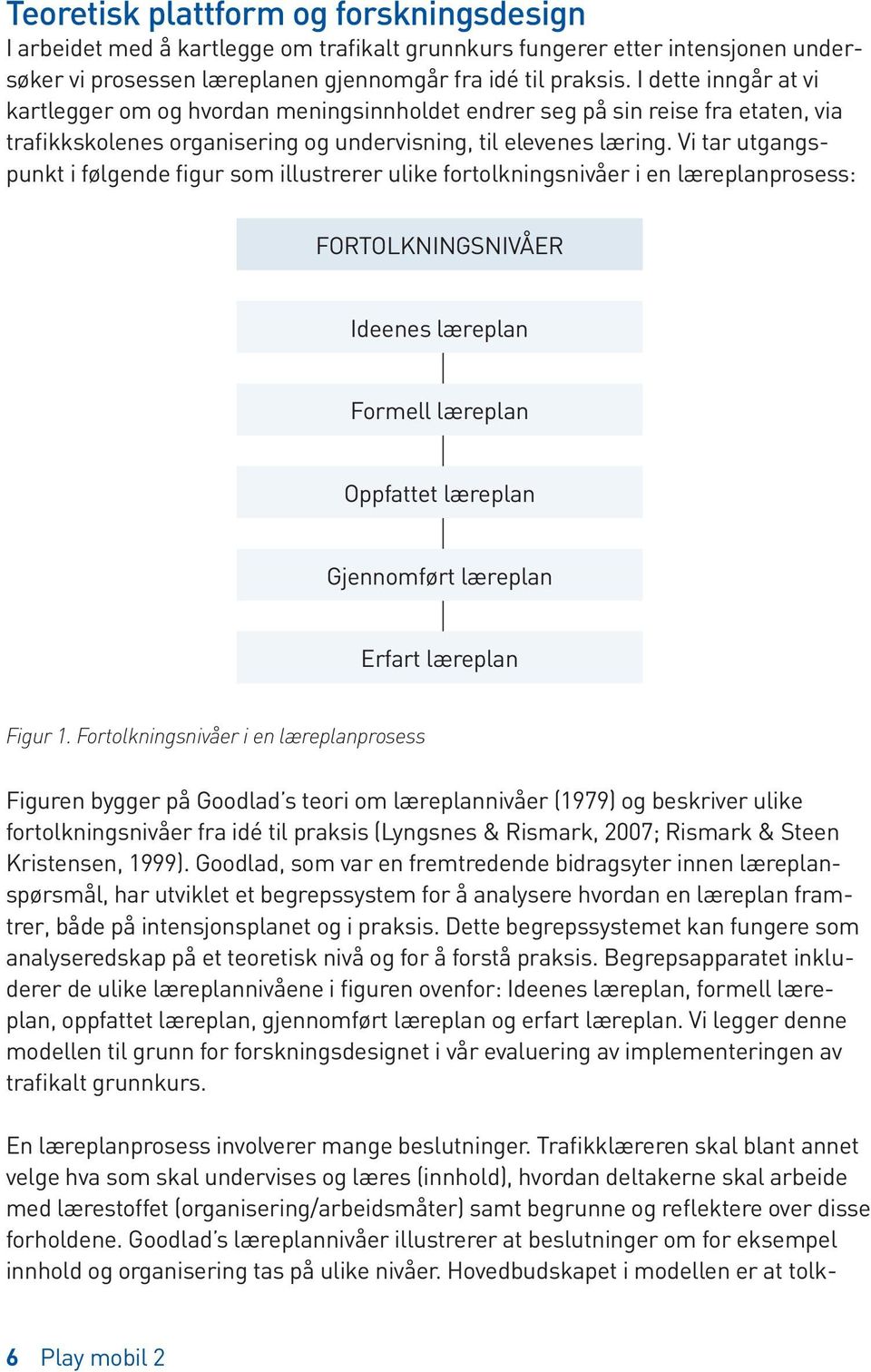 Vi tar utgangspunkt i følgende figur som illustrerer ulike fortolkningsnivåer i en læreplanprosess: FORTOLKNINGSNIVÅER Ideenes læreplan Formell læreplan Oppfattet læreplan Gjennomført læreplan Erfart