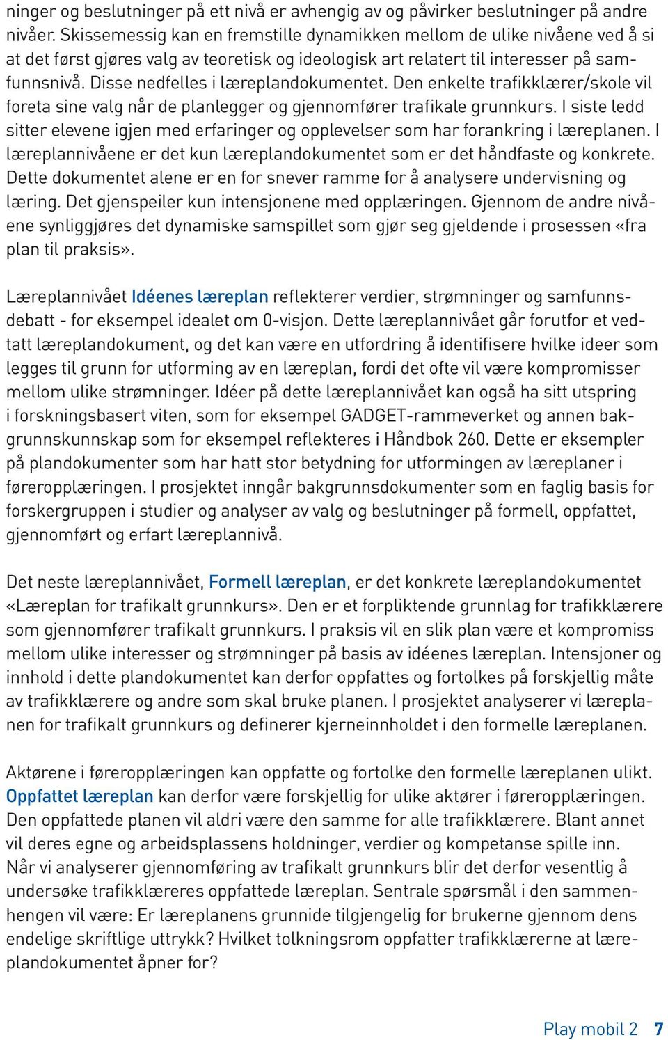 Disse nedfelles i læreplandokumentet. Den enkelte trafikklærer/skole vil foreta sine valg når de planlegger og gjennomfører trafikale grunnkurs.