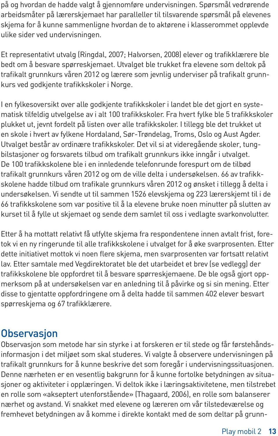 undervisningen. Et representativt utvalg (Ringdal, 2007; Halvorsen, 2008) elever og trafikklærere ble bedt om å besvare spørreskjemaet.