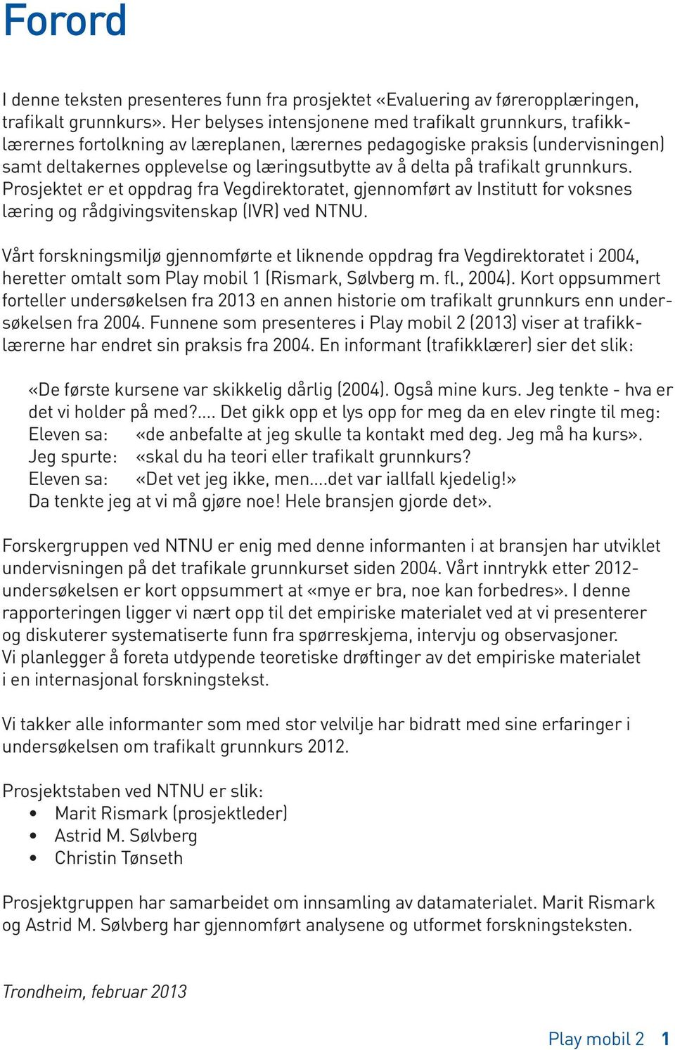 trafikalt grunn kurs. Prosjektet er et oppdrag fra Vegdirektoratet, gjennomført av Institutt for voksnes læring og rådgivingsvitenskap (IVR) ved NTNU.