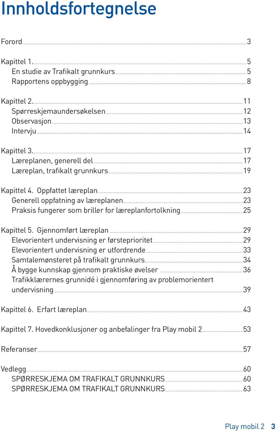 ..25 Kapittel 5. Gjennomført læreplan...29 Elevorientert undervisning er førsteprioritet...29 Elevorientert undervisning er utfordrende...33 Samtalemønsteret på trafikalt grunnkurs.