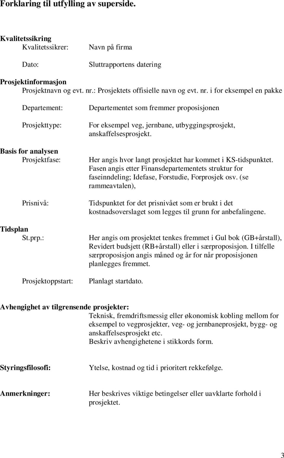 : Prosjektoppstart: Departementet som fremmer proposisjonen For eksempel veg, jernbane, utbyggingsprosjekt, anskaffelsesprosjekt. Her angis hvor langt prosjektet har kommet i KS-tidspunktet.