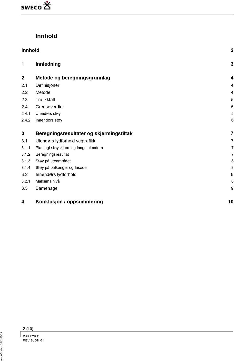 1 Utendørs lydforhold vegtrafikk 7 3.1.1 Planlagt støyskjerming langs eiendom 7 3.1.2 Beregningsresultat 7 3.1.3 Støy på uteområdet 8 3.