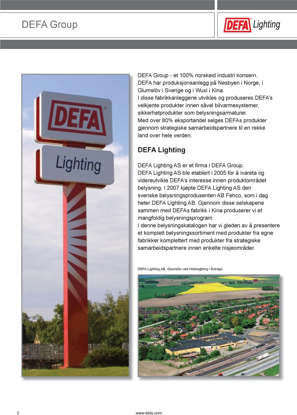 Med over 80% eksportandel selges DEFAs produkter gjennom strategiske samarbeidspartnere til en rekke land over hele verden. DEFA Lighting DEFA Lighting AS er et fi rma i DEFA Group.