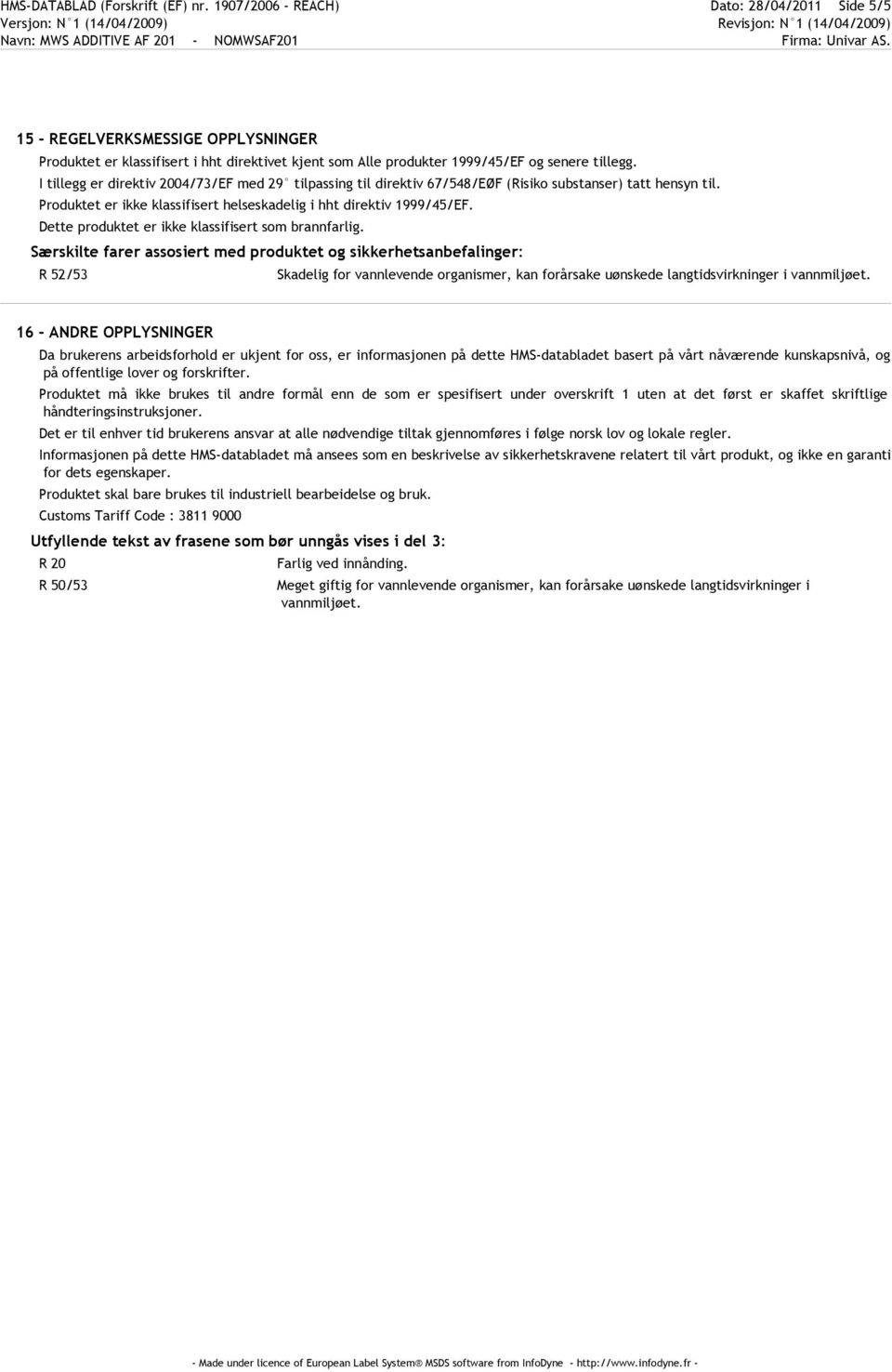 I tillegg er direktiv 2004/73/EF med 29 tilpassing til direktiv 67/548/EØF (Risiko substanser) tatt hensyn til. Produktet er ikke klassifisert helseskadelig i hht direktiv 1999/45/EF.