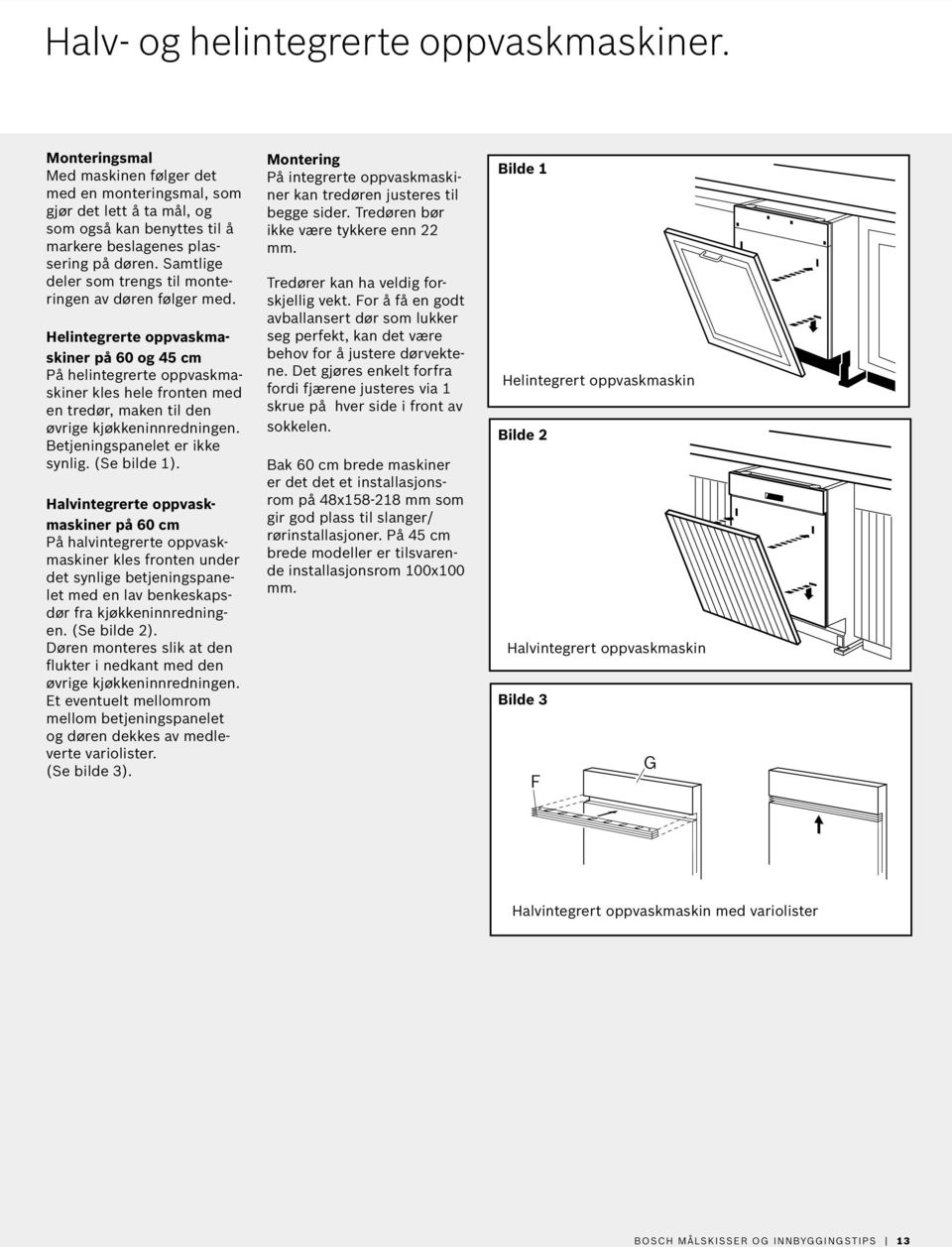 Helintegrerte oppvaskmaskiner på 60 og 45 cm På helintegrerte oppvaskmaskiner kles hele fronten med en tredør, maken til den øvrige kjøkkeninnredningen. Betjeningspanelet er ikke synlig. (Se bilde 1).