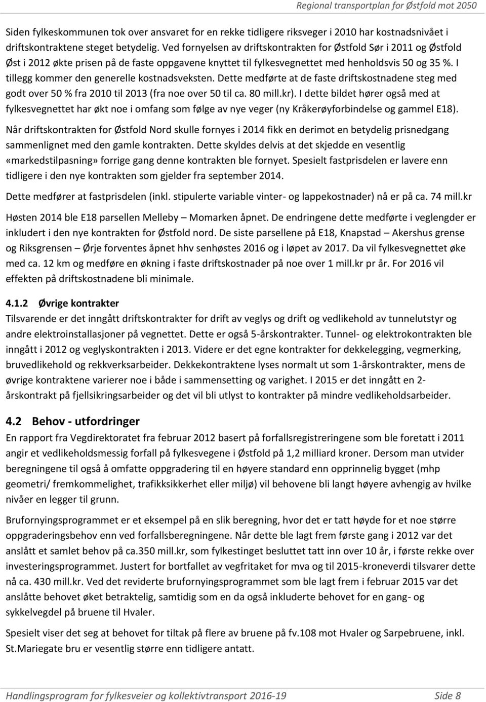 I tillegg kommer den generelle kostnadsveksten. Dette medførte at de faste driftskostnadene steg med godt over 50 % fra 2010 til 2013 (fra noe over 50 til ca. 80 mill.kr).