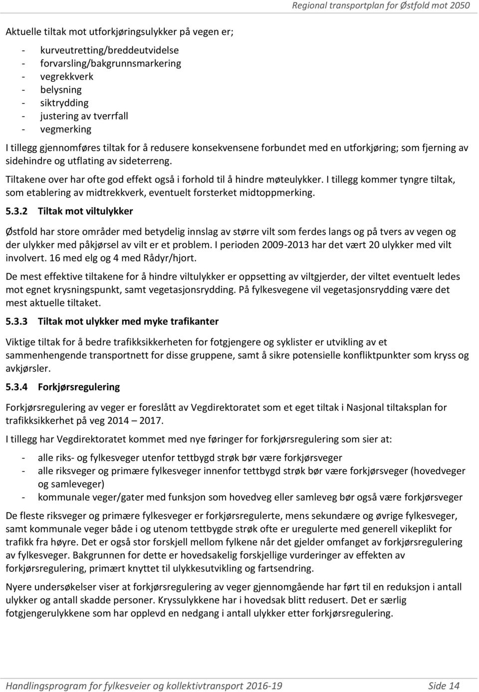 Tiltakene over har ofte god effekt også i forhold til å hindre møteulykker. I tillegg kommer tyngre tiltak, som etablering av midtrekkverk, eventuelt forsterket midtoppmerking. 5.3.